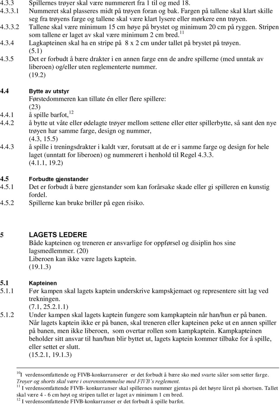 Stripen som tallene er laget av skal være minimum 2 cm bred. 11 4.3.4 Lagkapteinen skal ha en stripe på 8 x 2 cm under tallet på brystet på trøyen. (5.1) 4.3.5 Det er forbudt å bære drakter i en annen farge enn de andre spillerne (med unntak av liberoen) og/eller uten reglementerte nummer.