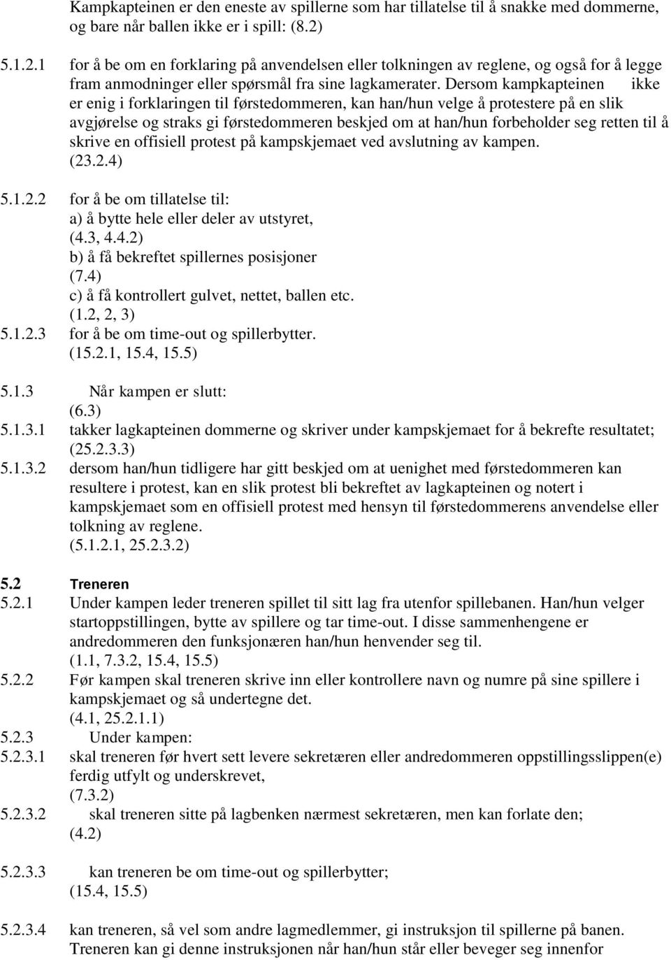 Dersom kampkapteinen ikke er enig i forklaringen til førstedommeren, kan han/hun velge å protestere på en slik avgjørelse og straks gi førstedommeren beskjed om at han/hun forbeholder seg retten til