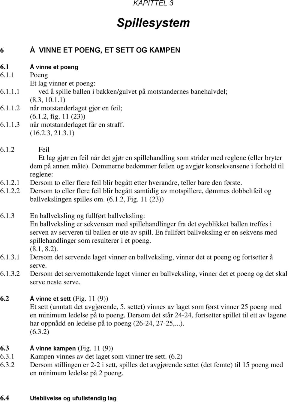 Dommerne bedømmer feilen og avgjør konsekvensene i forhold til reglene: 6.1.2.1 Dersom to eller flere feil blir begått etter hverandre, teller bare den første. 6.1.2.2 Dersom to eller flere feil blir begått samtidig av motspillere, dømmes dobbeltfeil og ballvekslingen spilles om.