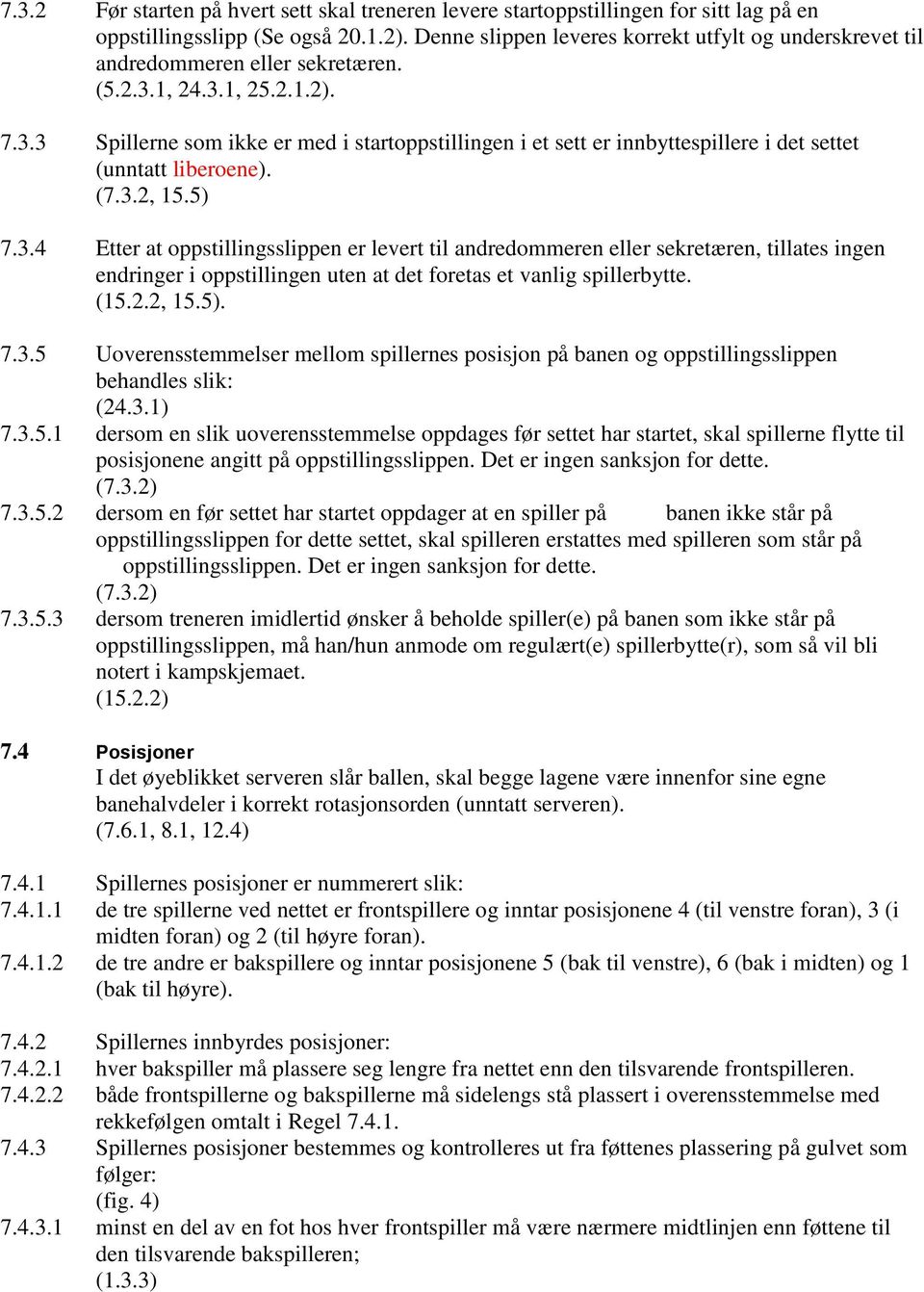 1, 24.3.1, 25.2.1.2). 7.3.3 Spillerne som ikke er med i startoppstillingen i et sett er innbyttespillere i det settet (unntatt liberoene). (7.3.2, 15.5) 7.3.4 Etter at oppstillingsslippen er levert til andredommeren eller sekretæren, tillates ingen endringer i oppstillingen uten at det foretas et vanlig spillerbytte.