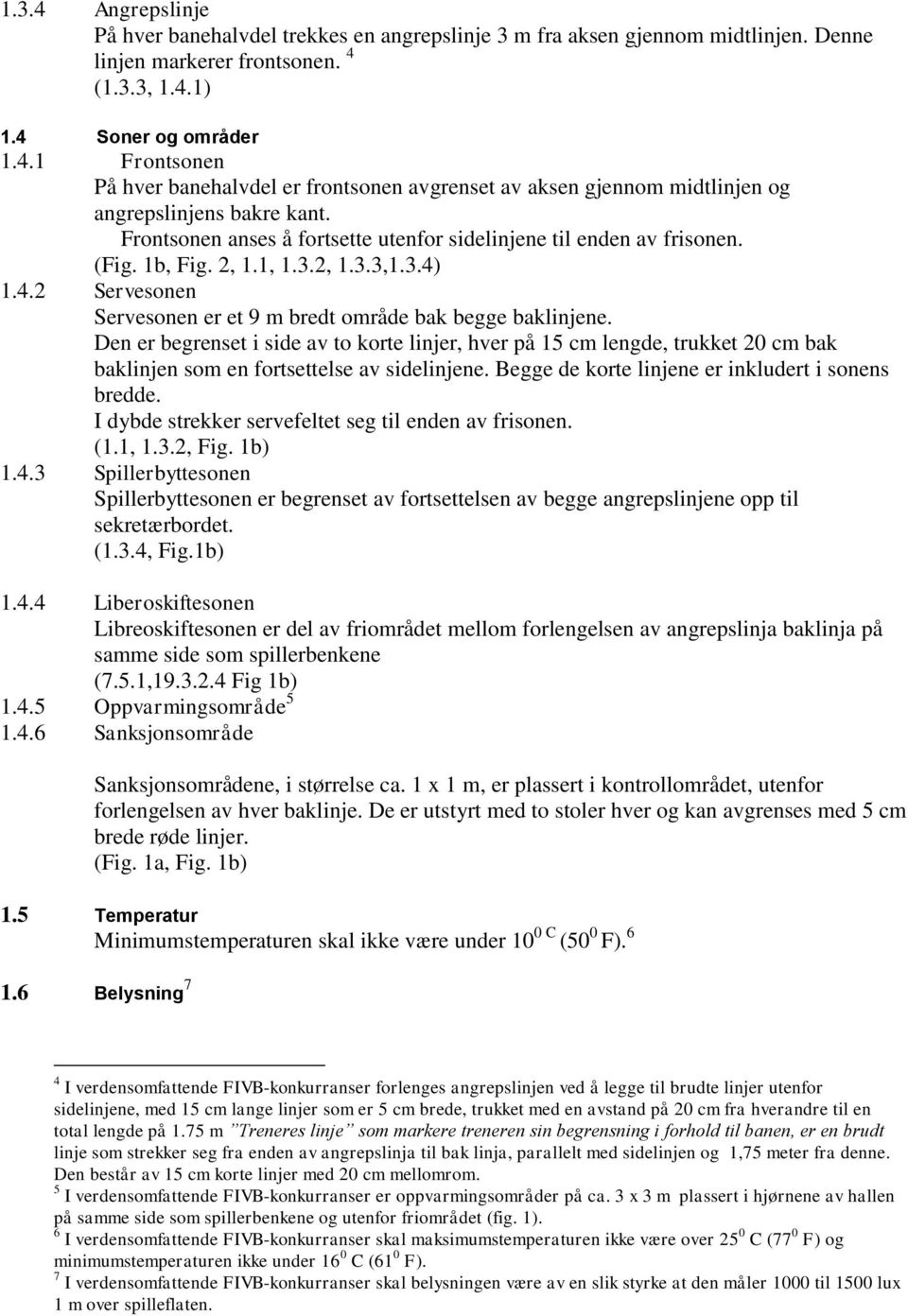 Den er begrenset i side av to korte linjer, hver på 15 cm lengde, trukket 20 cm bak baklinjen som en fortsettelse av sidelinjene. Begge de korte linjene er inkludert i sonens bredde.