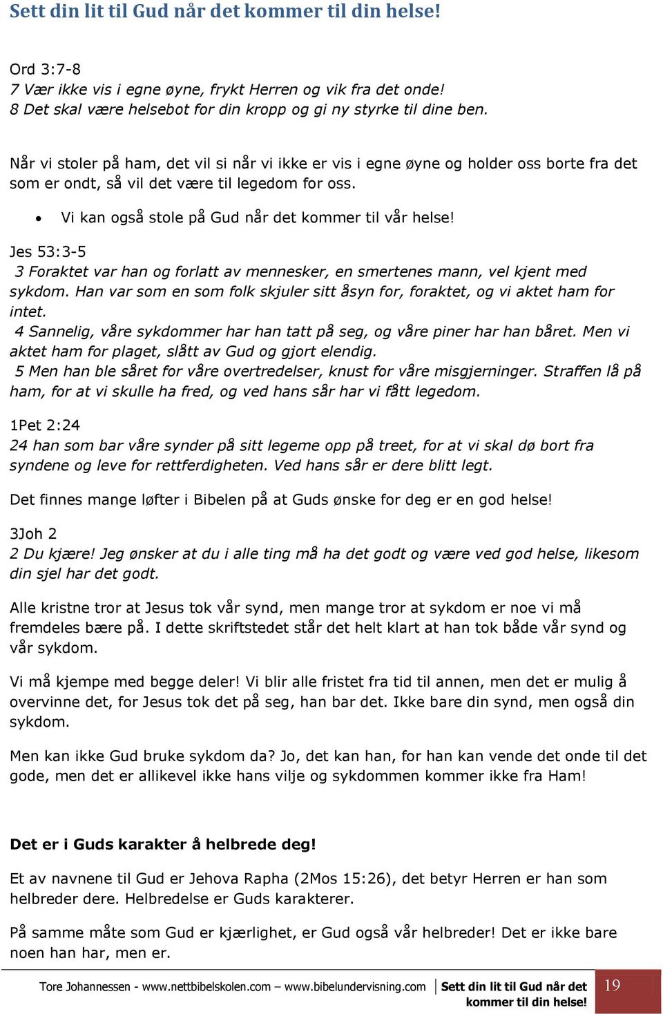 Jes 53:3-5 3 Foraktet var han og forlatt av mennesker, en smertenes mann, vel kjent med sykdom. Han var som en som folk skjuler sitt åsyn for, foraktet, og vi aktet ham for intet.