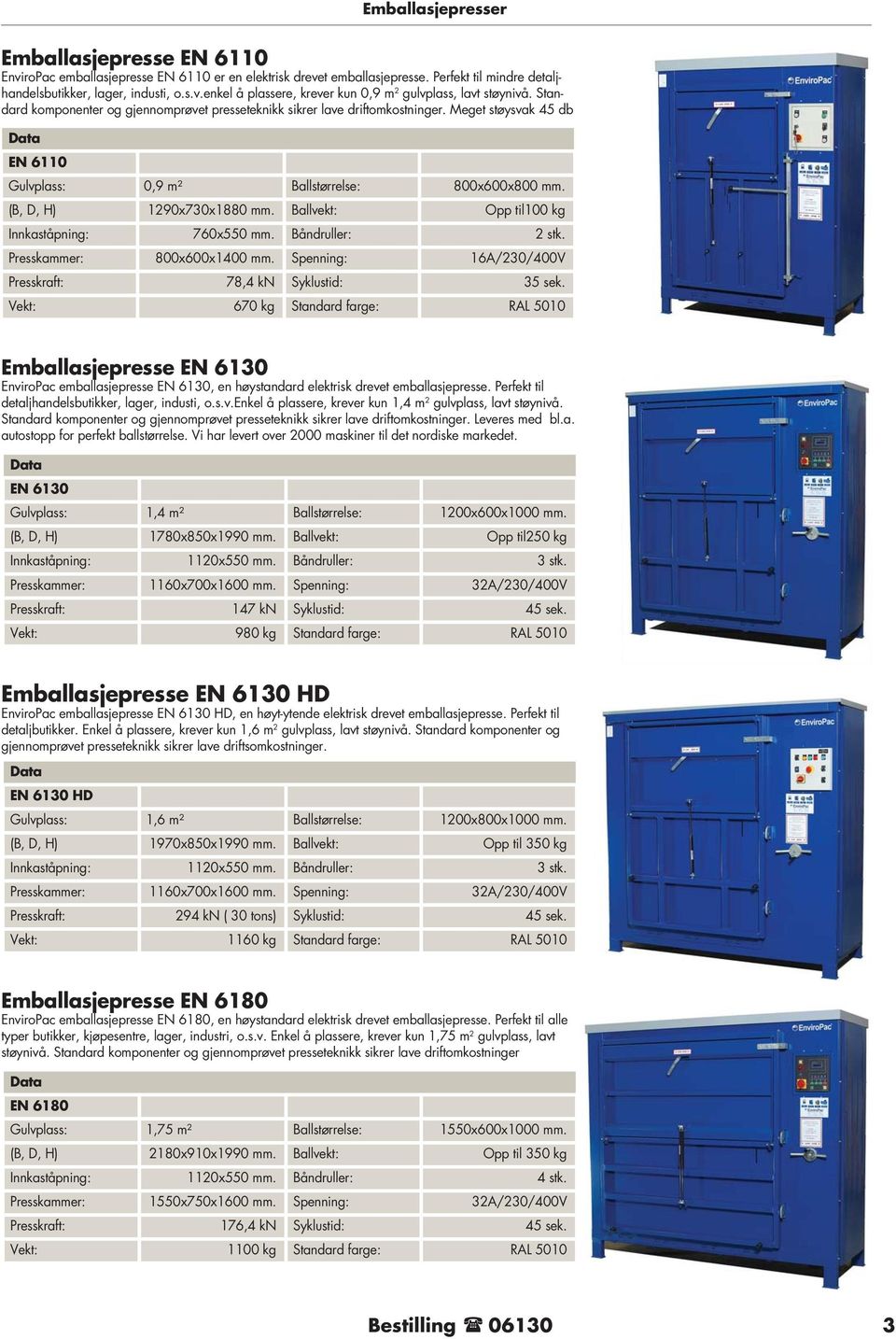 Ballvekt: Opp til100 kg Innkaståpning: 760x550. Båndruller: 2 stk. Presskaer: 800x600x1400. Spenning: 16A/230/400V Presskraft: 78,4 kn Syklustid: 35 sek.