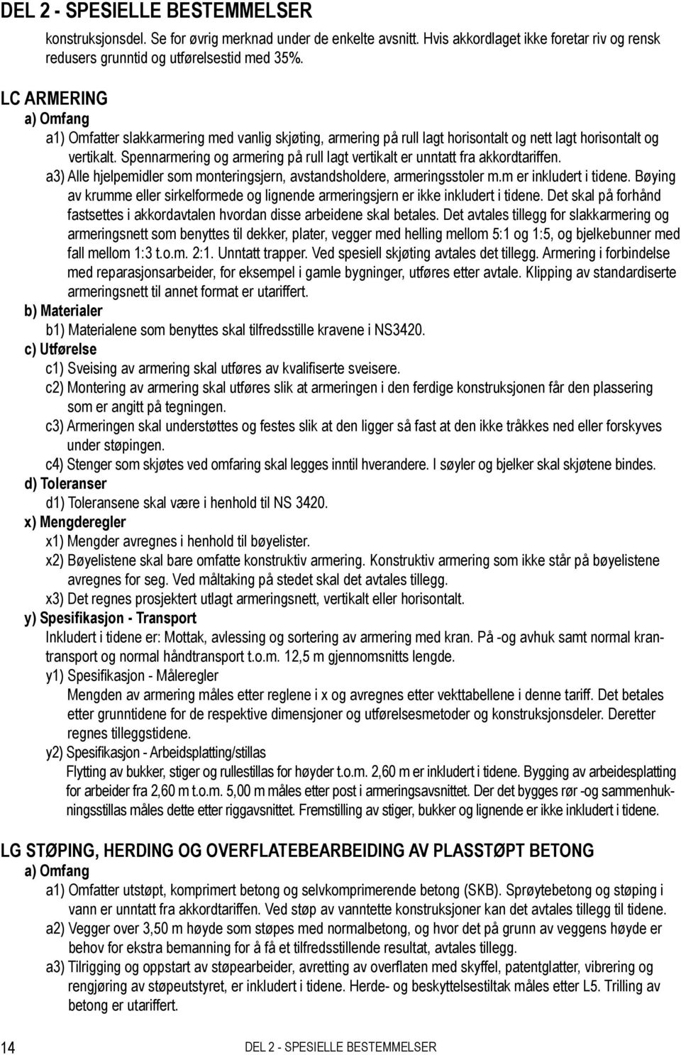 Spennarmering og armering på rull lagt vertikalt er unntatt fra akkordtariffen. a3) Alle hjelpemidler som monteringsjern, avstandsholdere, armeringsstoler m.m er inkludert i tidene.