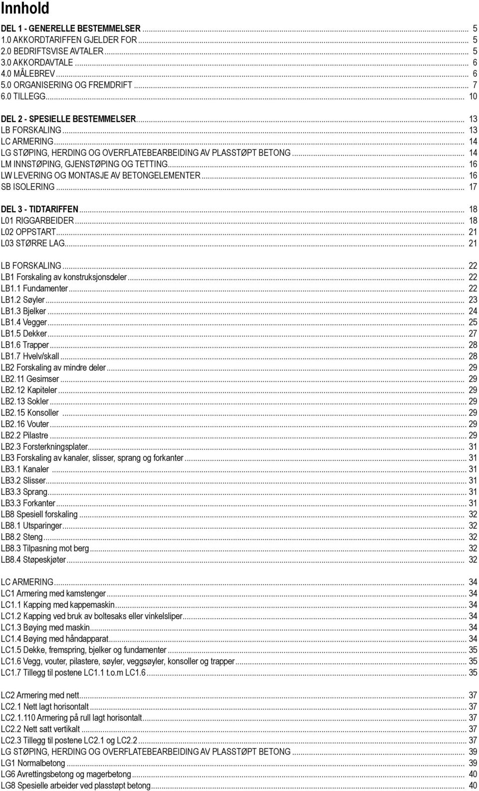 .. 16 LW LEVERING OG MONTASJE AV BETONGELEMENTER... 16 SB ISOLERING... 17 DEL 3 - TIDTARIFFEN... 18 L01 RIGGARBEIDER... 18 L02 OPPSTART... 21 L03 STØRRE LAG... 21 LB FORSKALING.