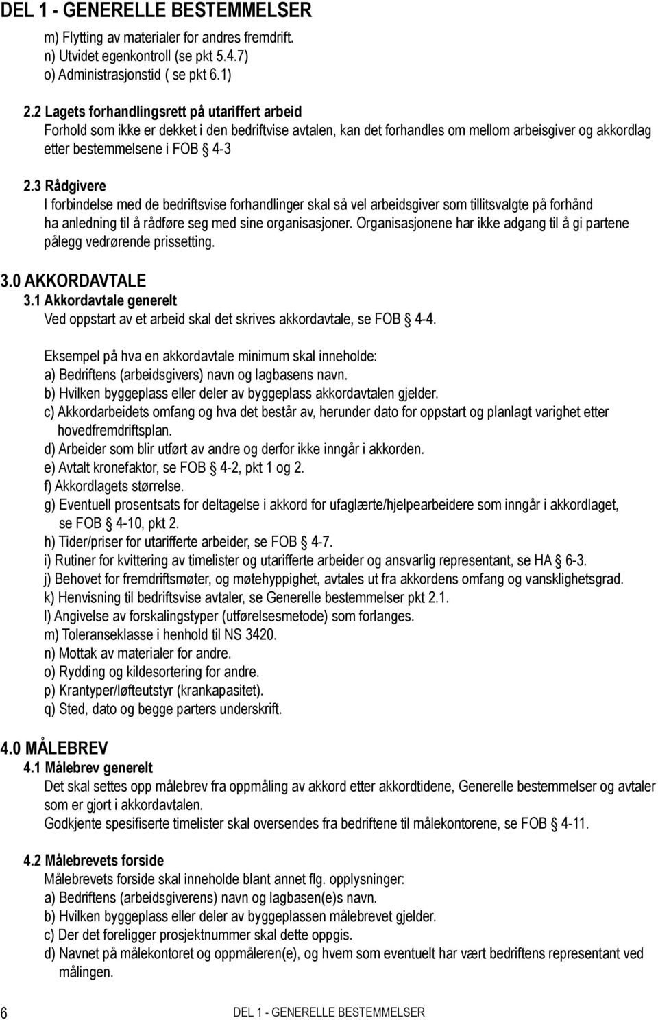 3 Rådgivere I forbindelse med de bedriftsvise forhandlinger skal så vel arbeidsgiver som tillitsvalgte på forhånd ha anledning til å rådføre seg med sine organisasjoner.