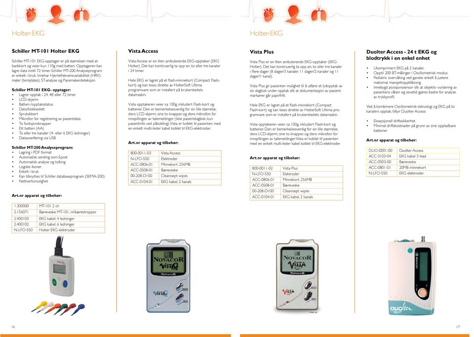 Innehar Hjertefrekvensvariabilitet (HRV), maler (templates), ST-analyse og Pacemakerdeteksjon Schiller MT-101 EKG- opptager: Lagrer opptak i 24, 48 eller 72 timer LCD-skjerm Batteri-/opptaksstatus