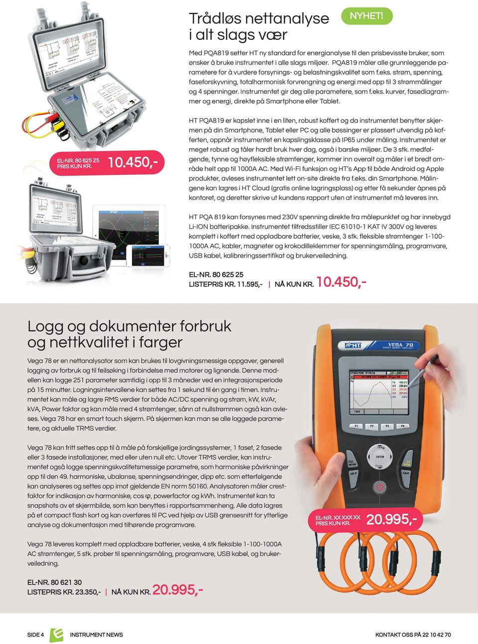 strøm, spenning, faseforskyvning, totalharmonisk forvrengning og energi med opp til 3 strømmålinger og 4 spenninger. Instrumentet gir deg alle parametere, som f.eks.