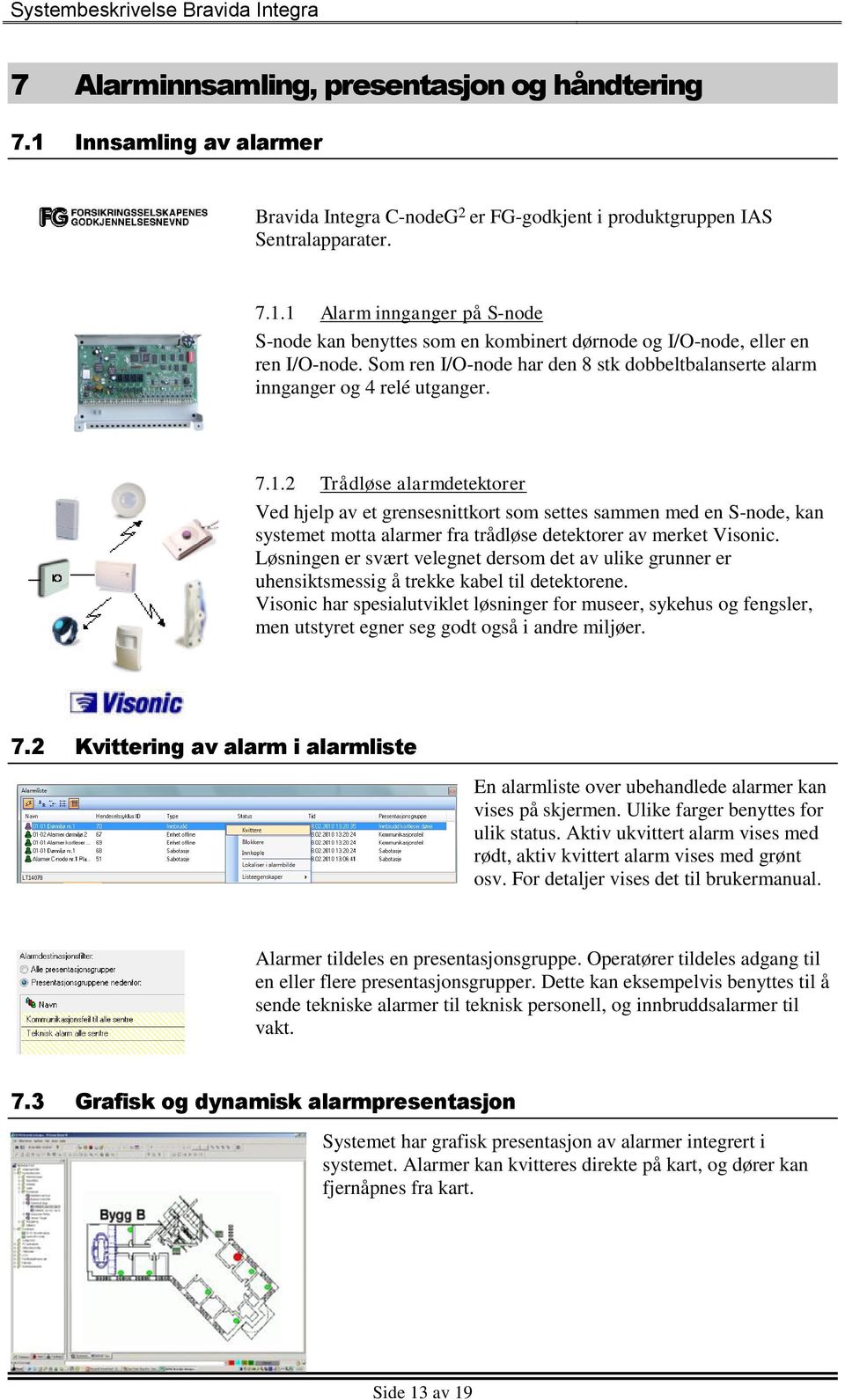 2 Trådløse alarmdetektorer Ved hjelp av et grensesnittkort som settes sammen med en S-node, kan systemet motta alarmer fra trådløse detektorer av merket Visonic.