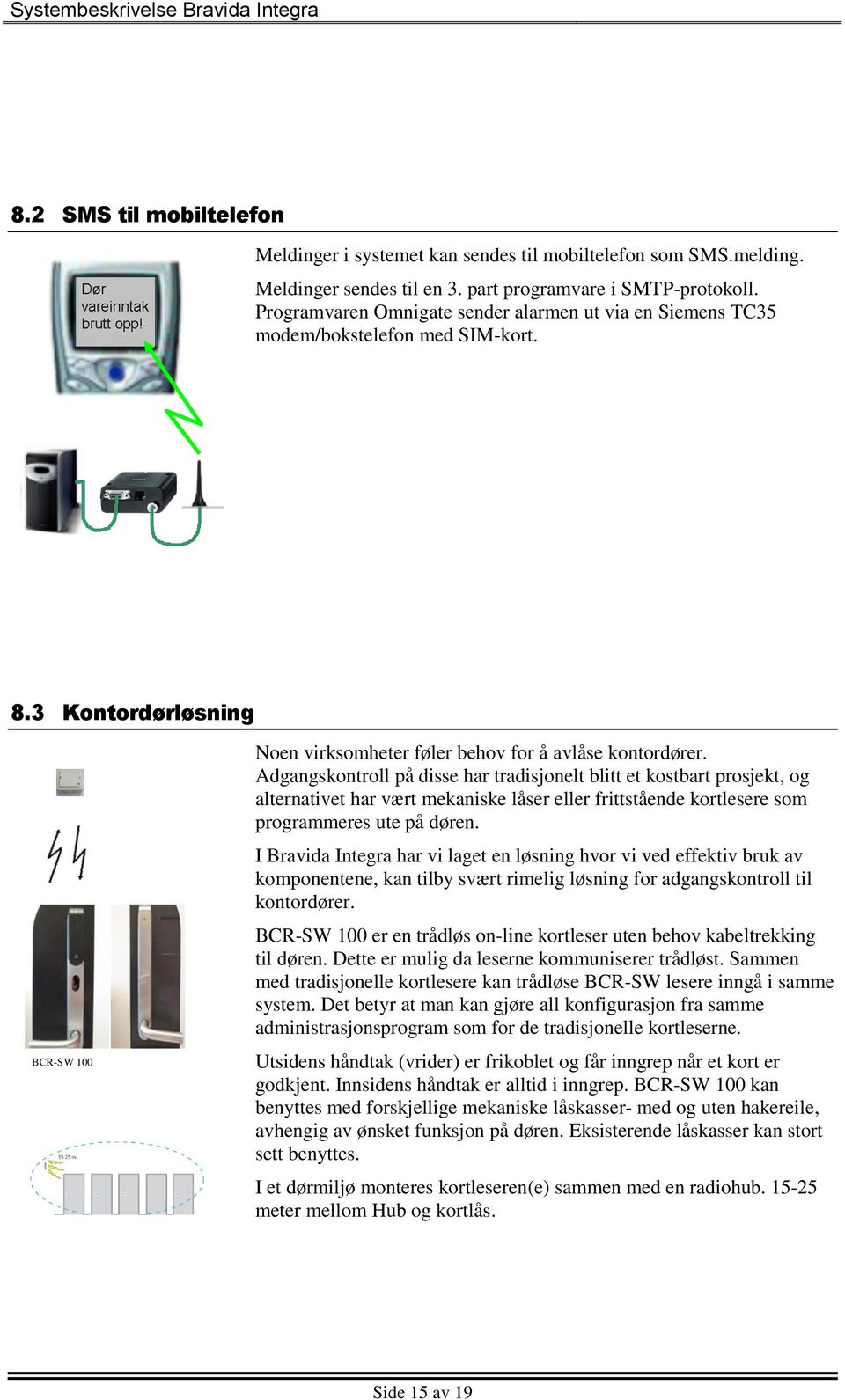 Adgangskontroll på disse har tradisjonelt blitt et kostbart prosjekt, og alternativet har vært mekaniske låser eller frittstående kortlesere som programmeres ute på døren.