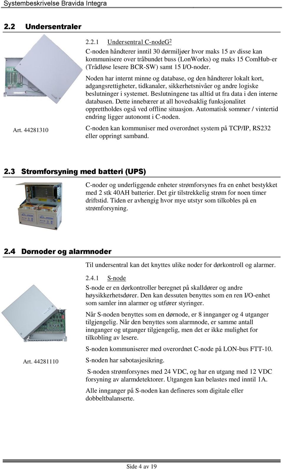 Beslutningene tas alltid ut fra data i den interne databasen. Dette innebærer at all hovedsaklig funksjonalitet opprettholdes også ved offline situasjon.