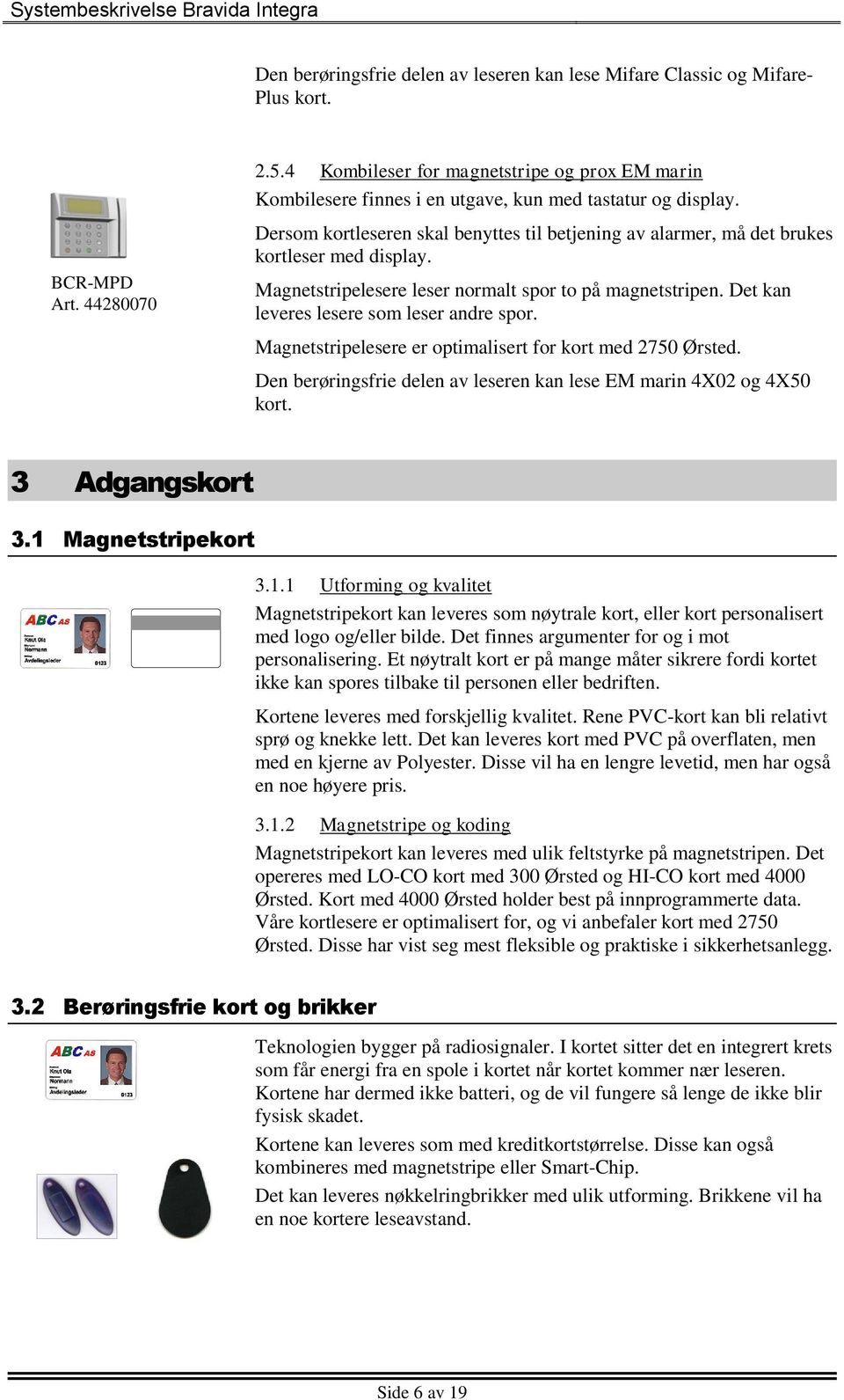 Dersom kortleseren skal benyttes til betjening av alarmer, må det brukes kortleser med display. Magnetstripelesere leser normalt spor to på magnetstripen. Det kan leveres lesere som leser andre spor.