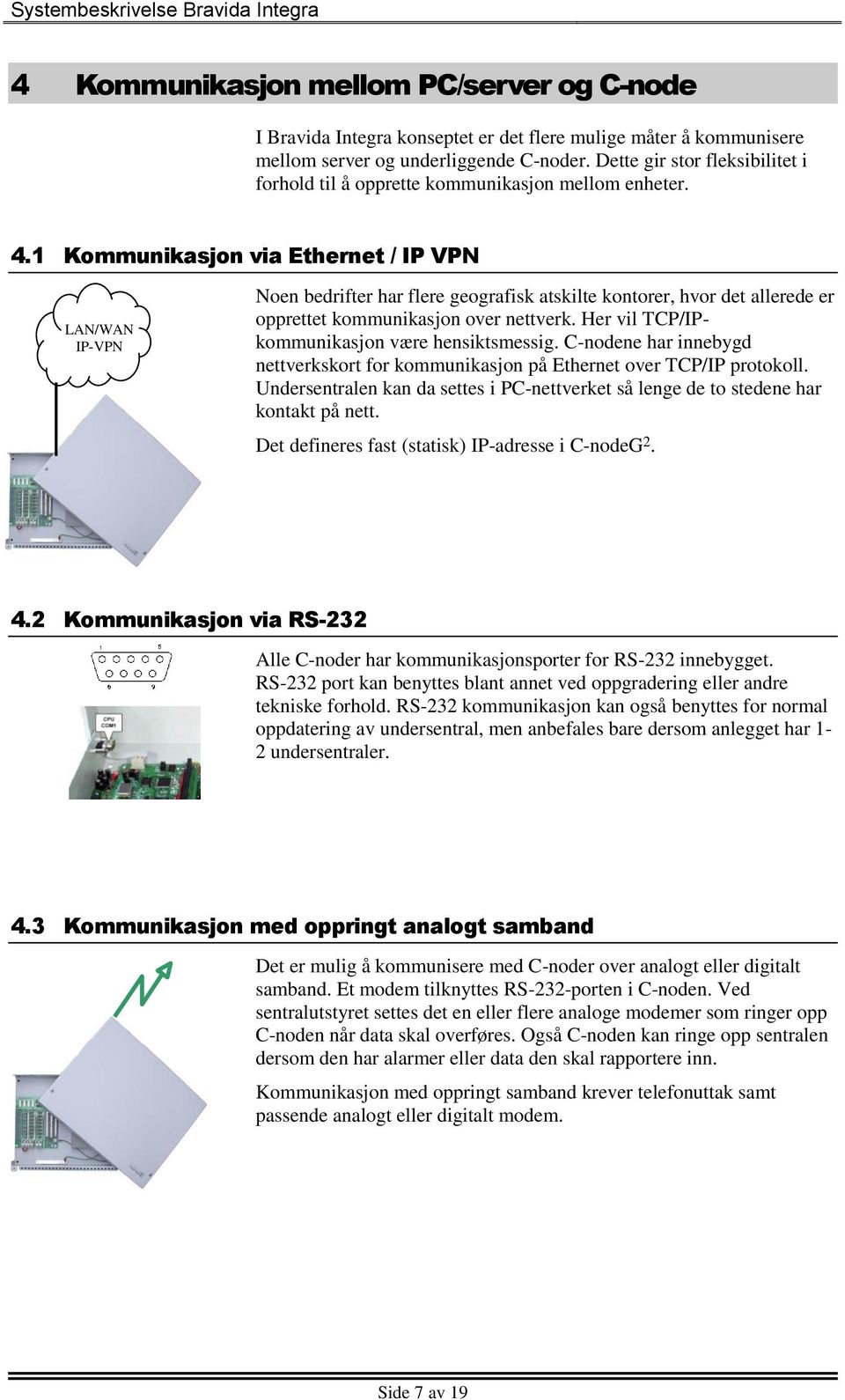 1 Kommunikasjon via Ethernet / IP VPN LAN/WAN IP-VPN Noen bedrifter har flere geografisk atskilte kontorer, hvor det allerede er opprettet kommunikasjon over nettverk.