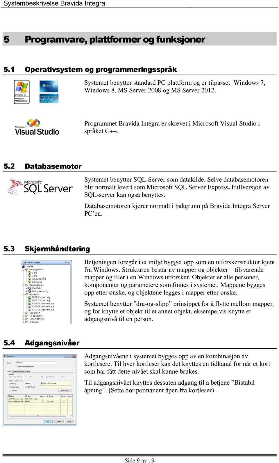 Selve databasemotoren blir normalt levert som Microsoft SQL Server Express. Fullversjon av SQL-server kan også benyttes. Databasemotoren kjører normalt i bakgrunn på Bravida Integra Server PC en. 5.