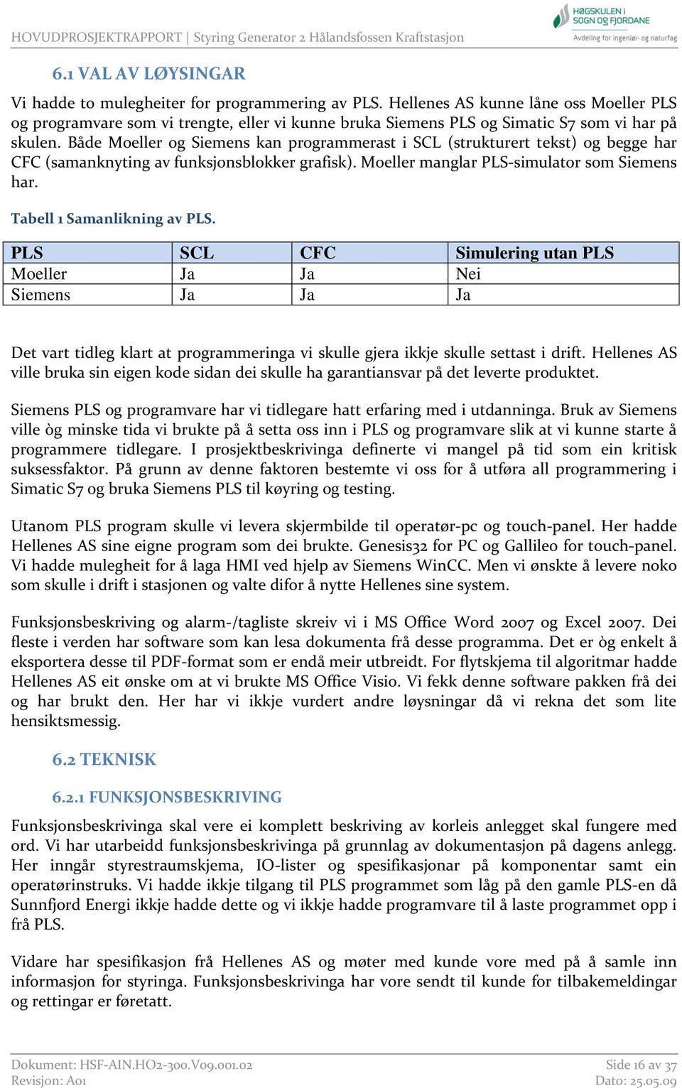 Både Moeller og Siemens kan programmerast i SCL (strukturert tekst) og begge har CFC (samanknyting av funksjonsblokker grafisk). Moeller manglar PLS-simulator som Siemens har.