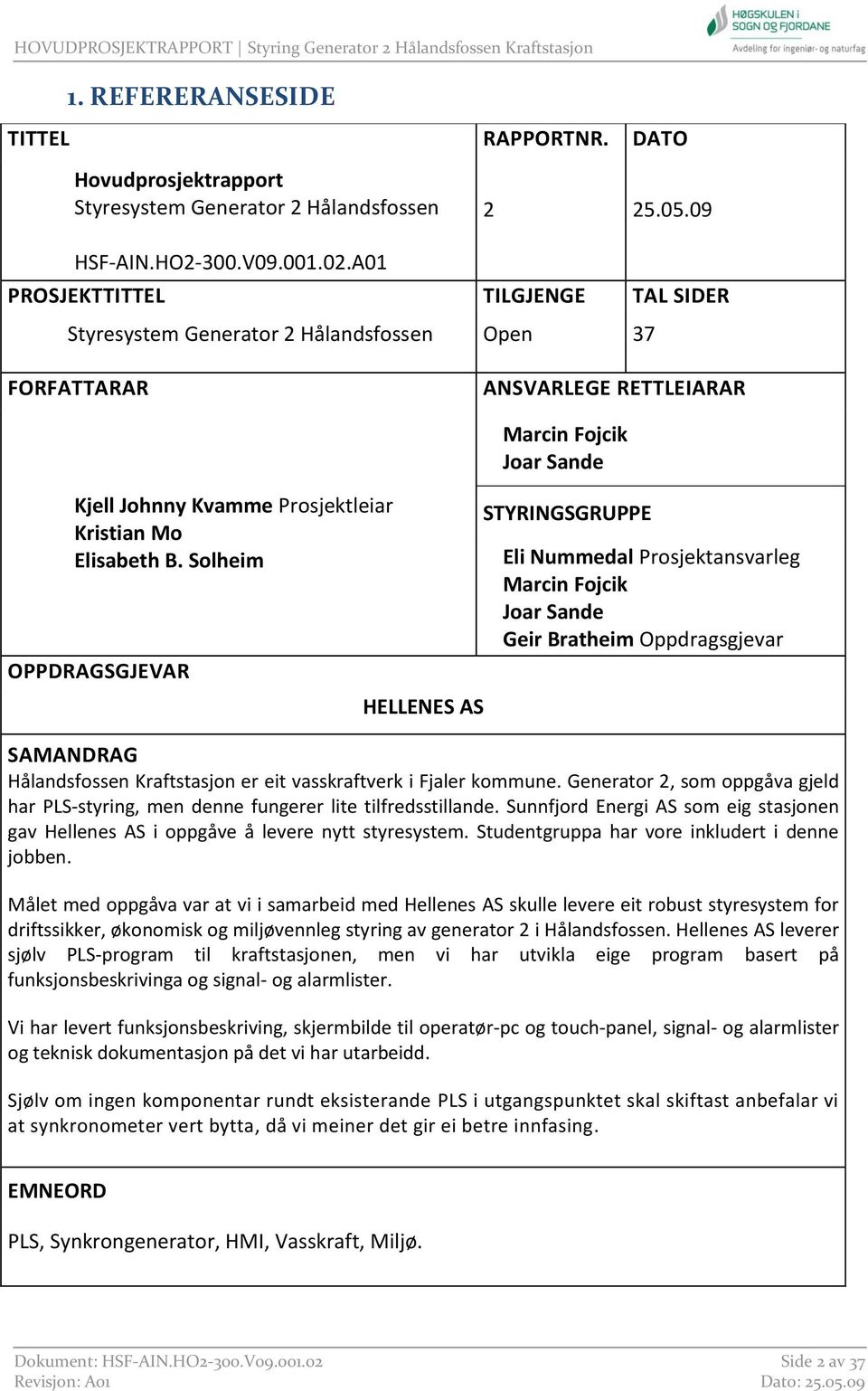 Solheim OPPDRAGSGJEVAR HELLENES AS Marcin Fojcik Joar Sande STYRINGSGRUPPE Eli Nummedal Prosjektansvarleg Marcin Fojcik Joar Sande Geir Bratheim Oppdragsgjevar SAMANDRAG Hålandsfossen Kraftstasjon er