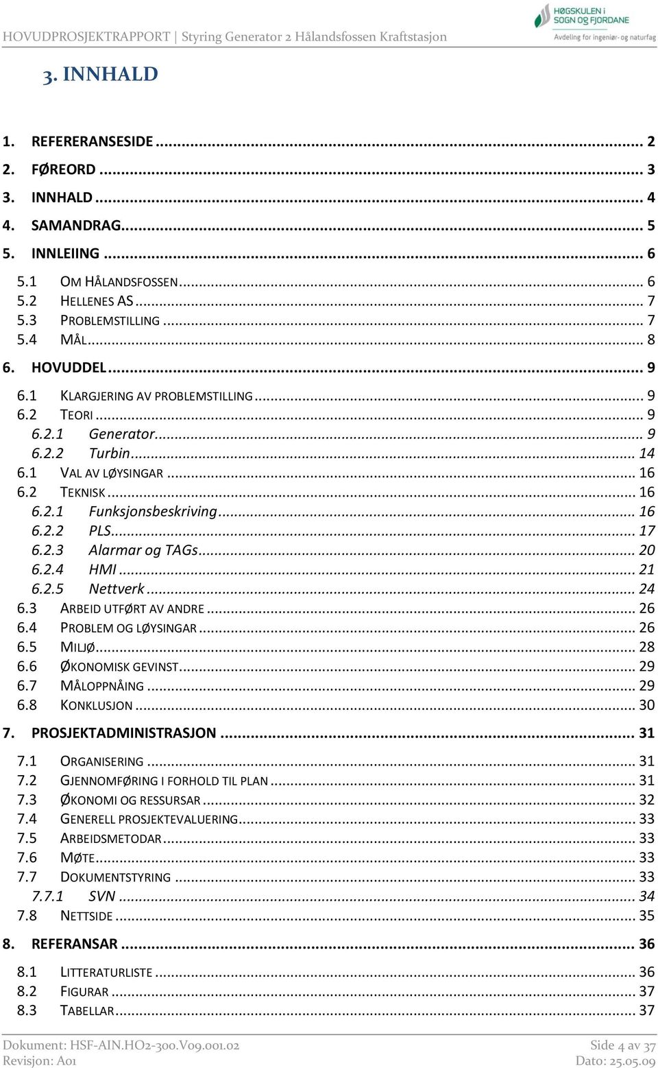 .. 20 6.2.4 HMI... 21 6.2.5 Nettverk... 24 6.3 ARBEID UTFØRT AV ANDRE... 26 6.4 PROBLEM OG LØYSINGAR... 26 6.5 MILJØ... 28 6.6 ØKONOMISK GEVINST... 29 6.7 MÅLOPPNÅING... 29 6.8 KONKLUSJON... 30 7.