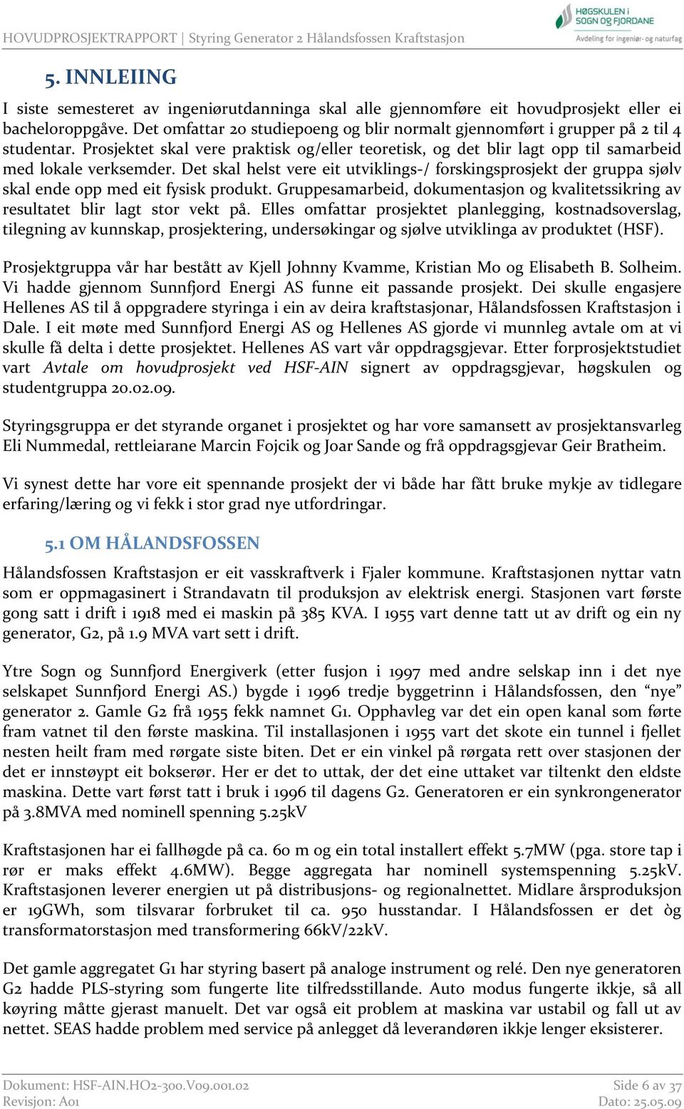 Det skal helst vere eit utviklings-/ forskingsprosjekt der gruppa sjølv skal ende opp med eit fysisk produkt. Gruppesamarbeid, dokumentasjon og kvalitetssikring av resultatet blir lagt stor vekt på.