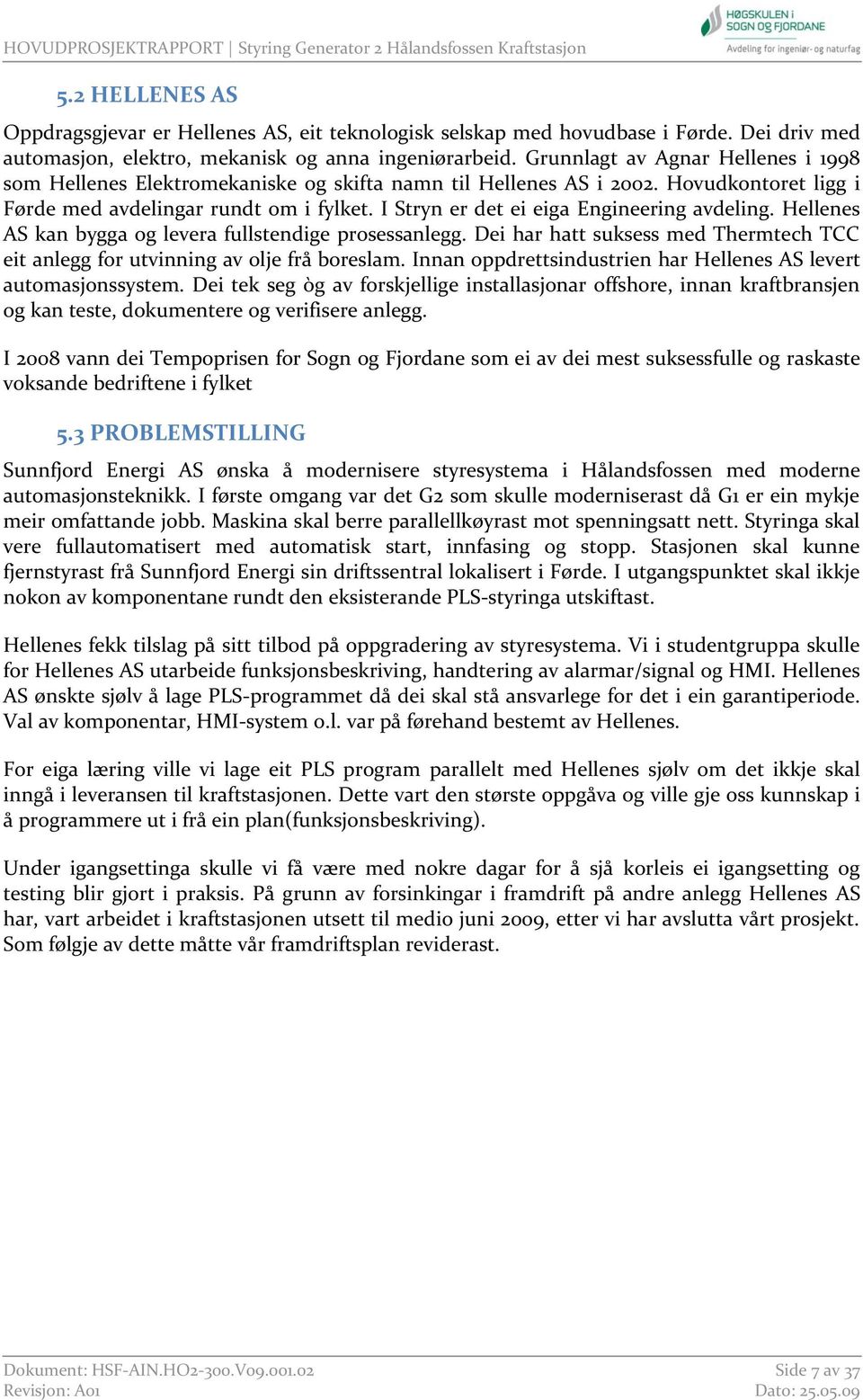 I Stryn er det ei eiga Engineering avdeling. Hellenes AS kan bygga og levera fullstendige prosessanlegg. Dei har hatt suksess med Thermtech TCC eit anlegg for utvinning av olje frå boreslam.