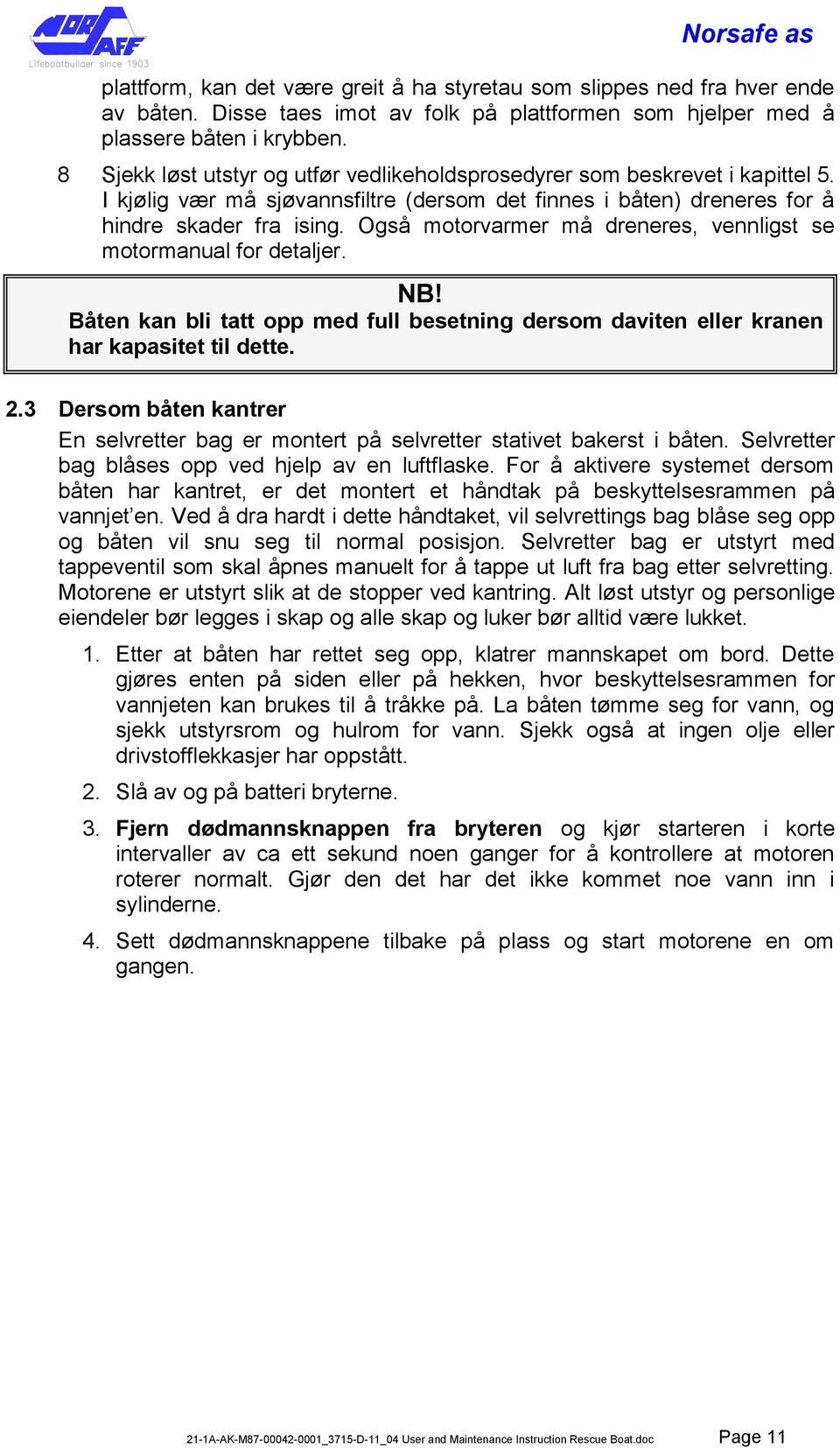 Også motorvarmer må dreneres, vennligst se motormanual for detaljer. NB! Båten kan bli tatt opp med full besetning dersom daviten eller kranen har kapasitet til dette. 2.