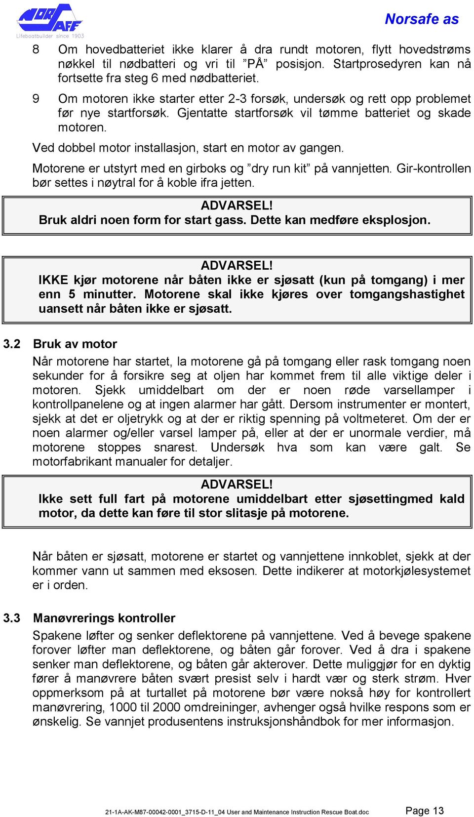 Ved dobbel motor installasjon, start en motor av gangen. Motorene er utstyrt med en girboks og dry run kit på vannjetten. Gir-kontrollen bør settes i nøytral for å koble ifra jetten. ADVARSEL!