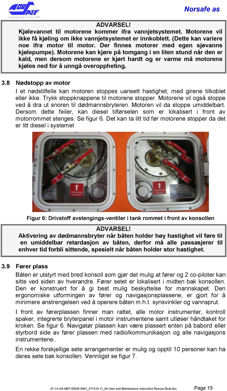 Motorene kan kjøre på tomgang i en liten stund når den er kald, men dersom motorene er kjørt hardt og er varme må motorene kjøles ned for å unngå overoppheting. 3.