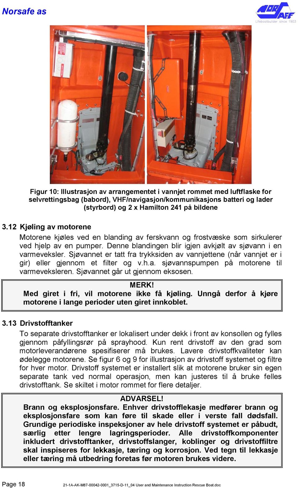 Sjøvannet er tatt fra trykksiden av vannjettene (når vannjet er i gir) eller gjennom et filter og v.h.a. sjøvannspumpen på motorene til varmeveksleren. Sjøvannet går ut gjennom eksosen. MERK!