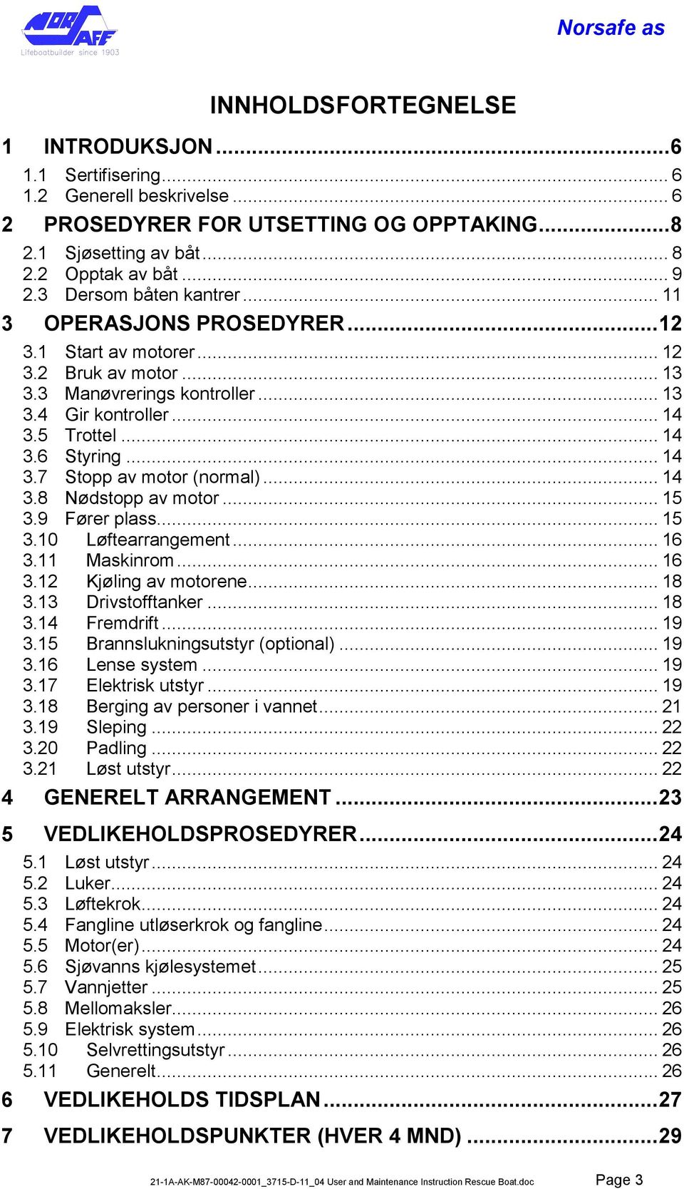 .. 14 3.7 Stopp av motor (normal)... 14 3.8 Nødstopp av motor... 15 3.9 Fører plass... 15 3.10 Løftearrangement... 16 3.11 Maskinrom... 16 3.12 Kjøling av motorene... 18 3.13 Drivstofftanker... 18 3.14 Fremdrift.