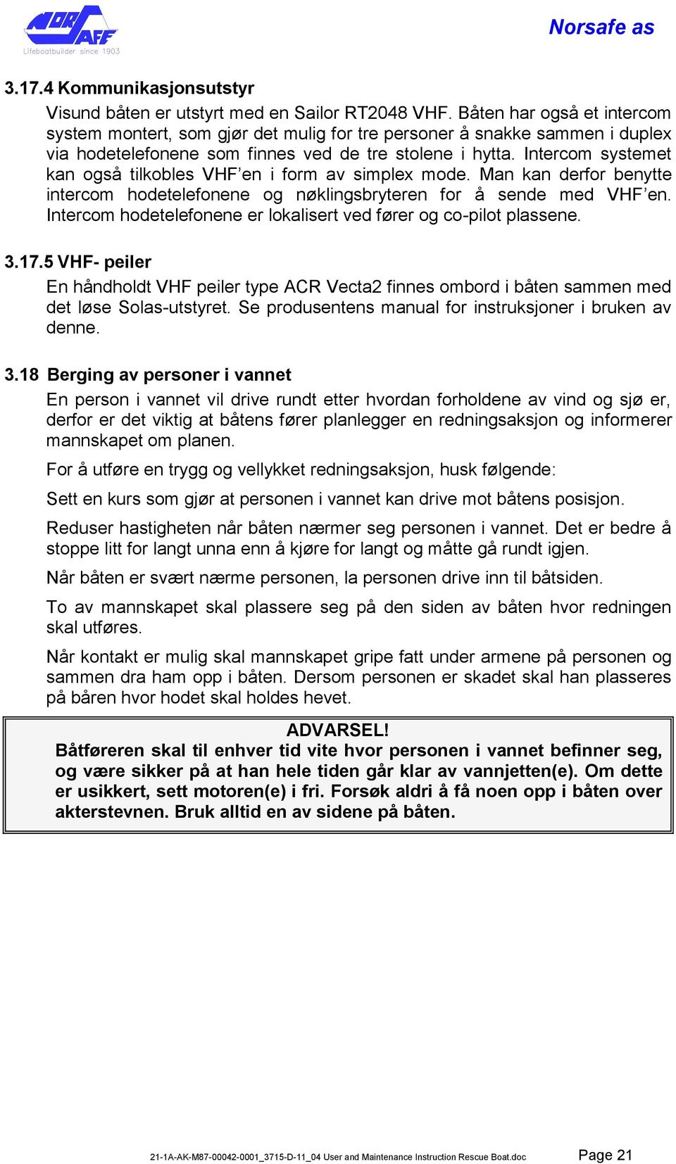 Intercom systemet kan også tilkobles VHF en i form av simplex mode. Man kan derfor benytte intercom hodetelefonene og nøklingsbryteren for å sende med VHF en.