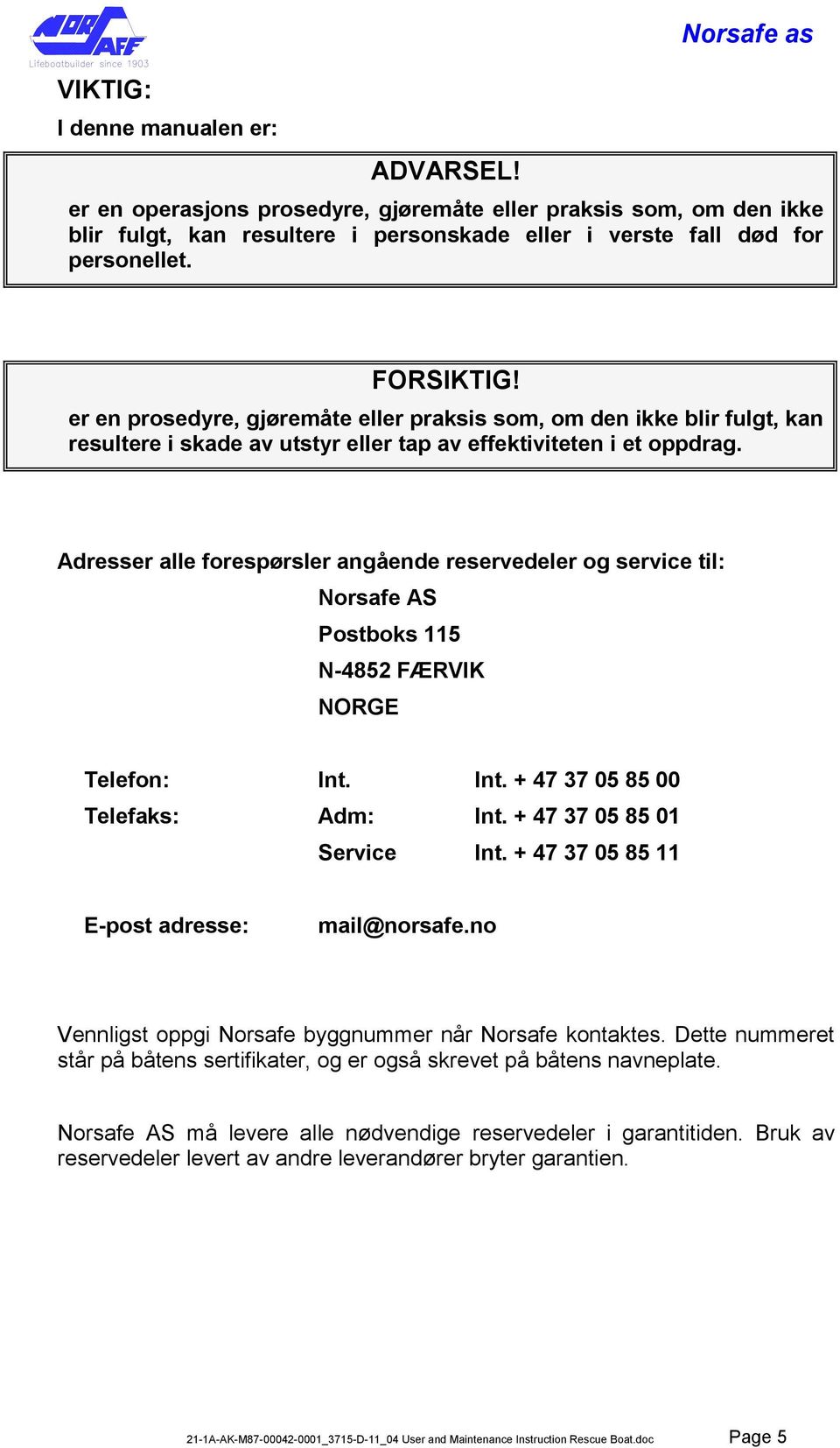 Adresser alle forespørsler angående reservedeler og service til: Norsafe AS Postboks 115 N-4852 FÆRVIK RGE Telefon: Int. Int. + 47 37 05 85 00 Telefaks: Adm: Int. + 47 37 05 85 01 Service Int.