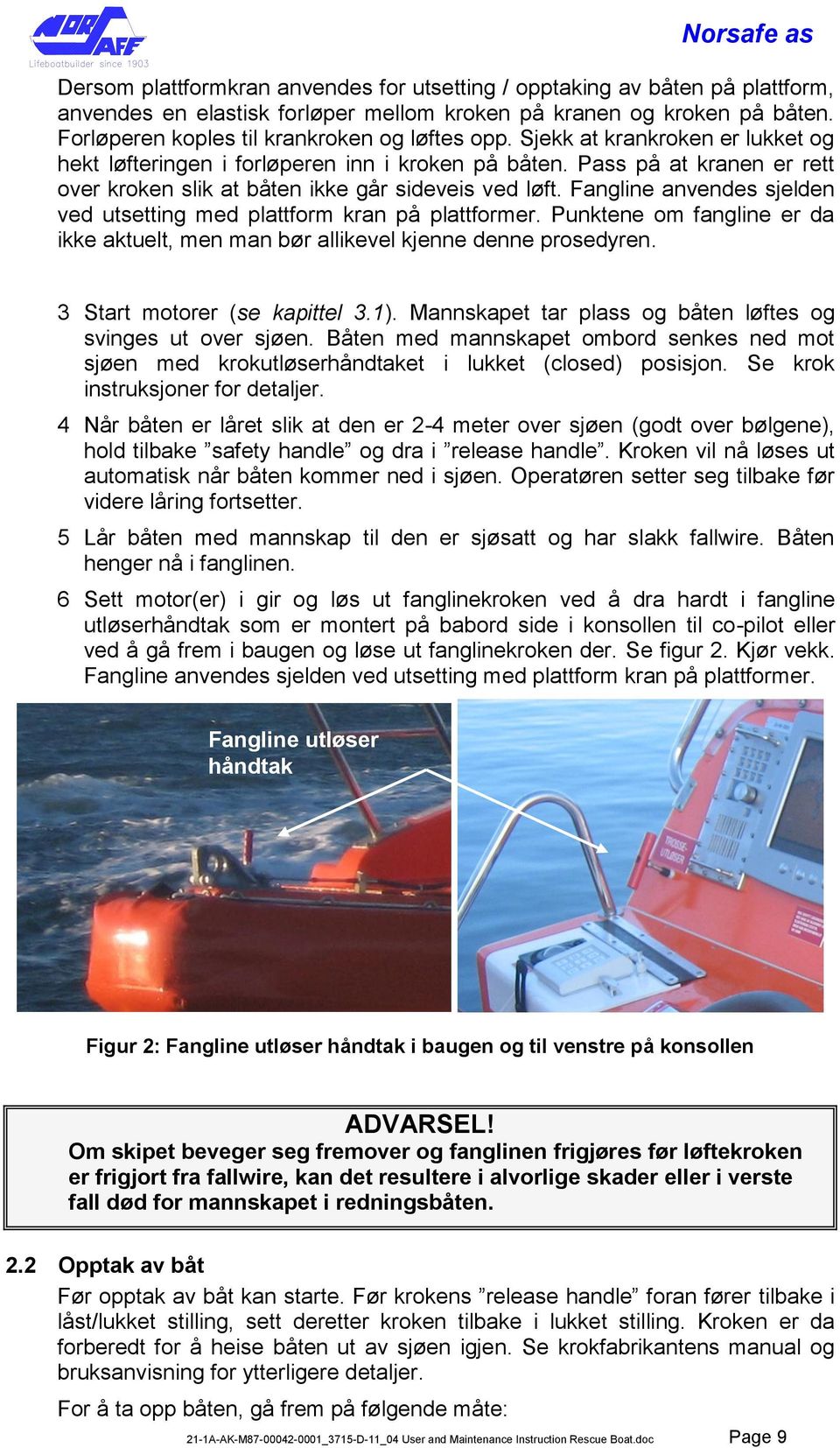 Fangline anvendes sjelden ved utsetting med plattform kran på plattformer. Punktene om fangline er da ikke aktuelt, men man bør allikevel kjenne denne prosedyren. 3 Start motorer (se kapittel 3.1).