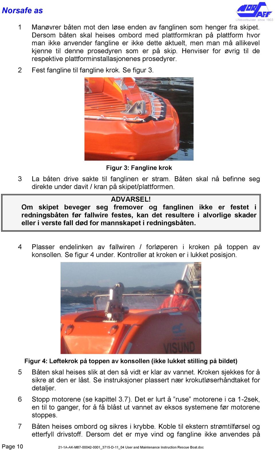 Henviser for øvrig til de respektive plattforminstallasjonenes prosedyrer. 2 Fest fangline til fangline krok. Se figur 3. Figur 3: Fangline krok 3 La båten drive sakte til fanglinen er stram.