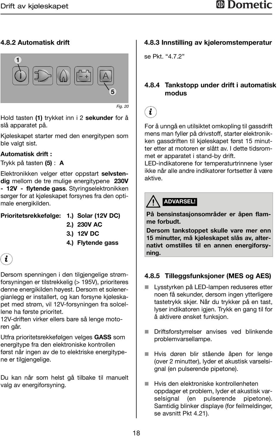 Automatisk drift : Trykk på tasten (5) : A Elektronikken velger etter oppstart selvstendig mellom de tre mulige energitypene 0V - V - flytende gass.