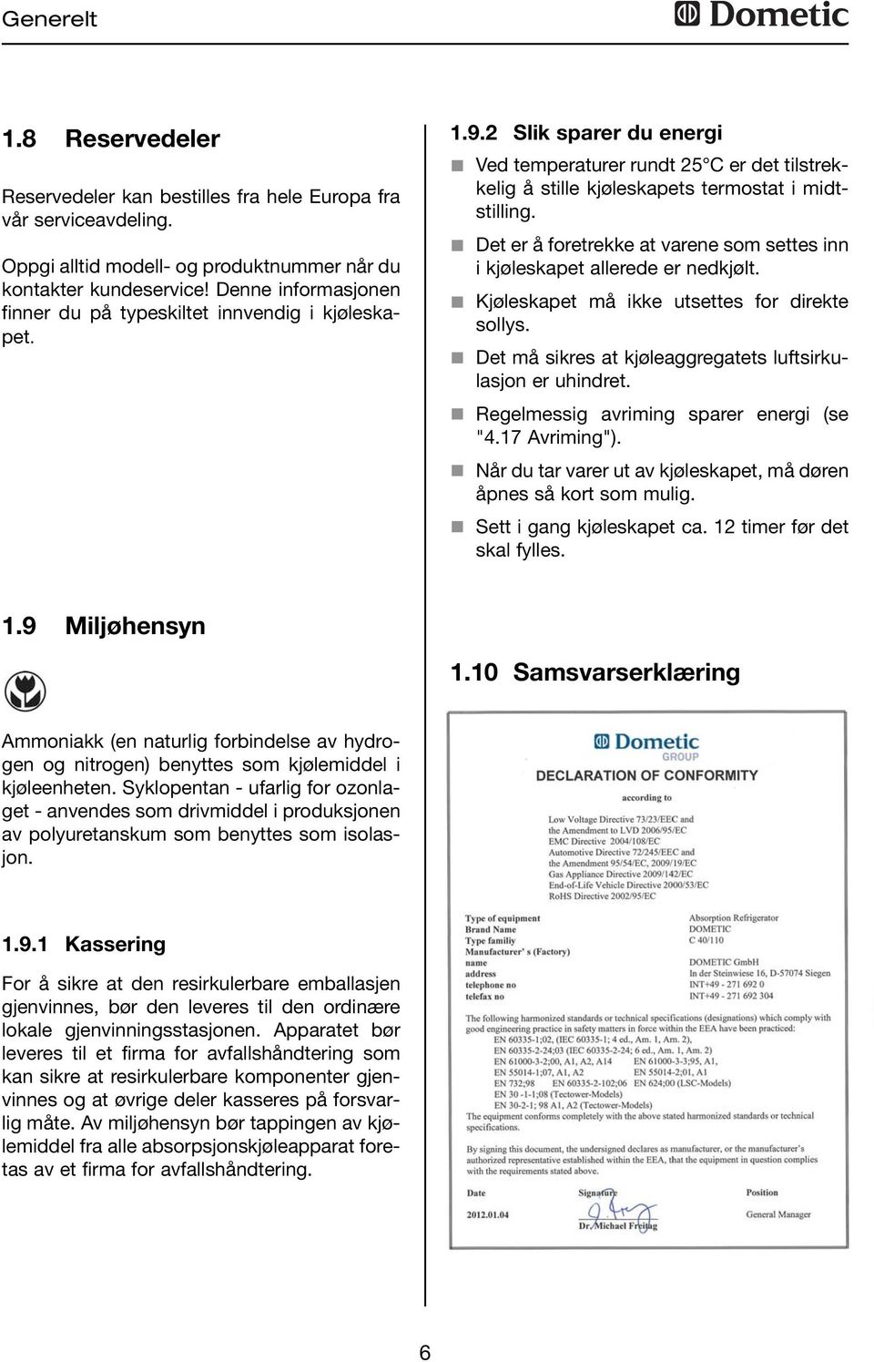 Det er å foretrekke at varene som settes inn i kjøleskapet allerede er nedkjølt. Kjøleskapet må ikke utsettes for direkte sollys. Det må sikres at kjøleaggregatets luftsirkulasjon er uhindret.