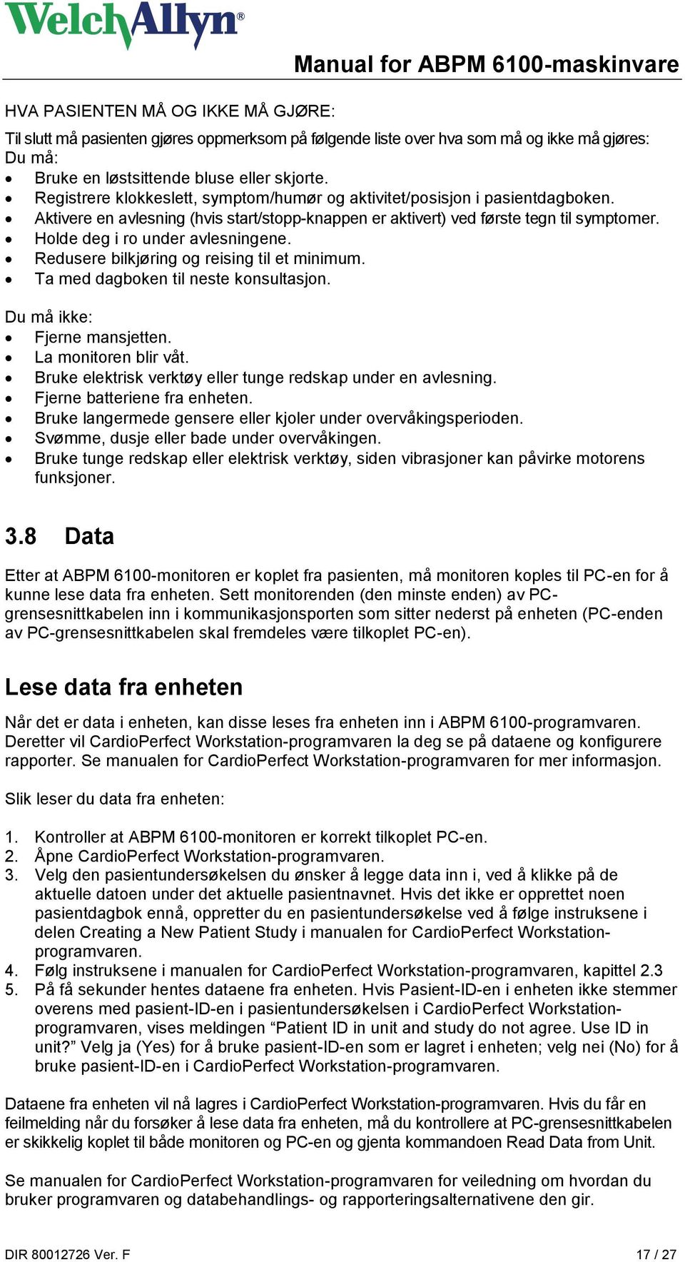 Holde deg i ro under avlesningene. Redusere bilkjøring og reising til et minimum. Ta med dagboken til neste konsultasjon. Du må ikke: Fjerne mansjetten. La monitoren blir våt.