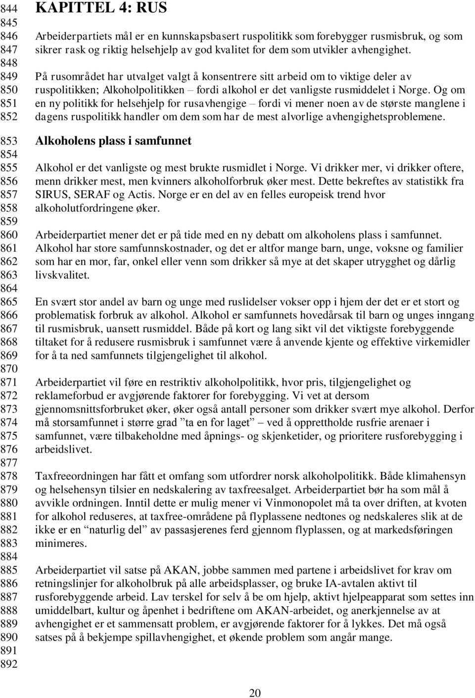 På rusområdet har utvalget valgt å konsentrere sitt arbeid om to viktige deler av ruspolitikken; Alkoholpolitikken fordi alkohol er det vanligste rusmiddelet i Norge.