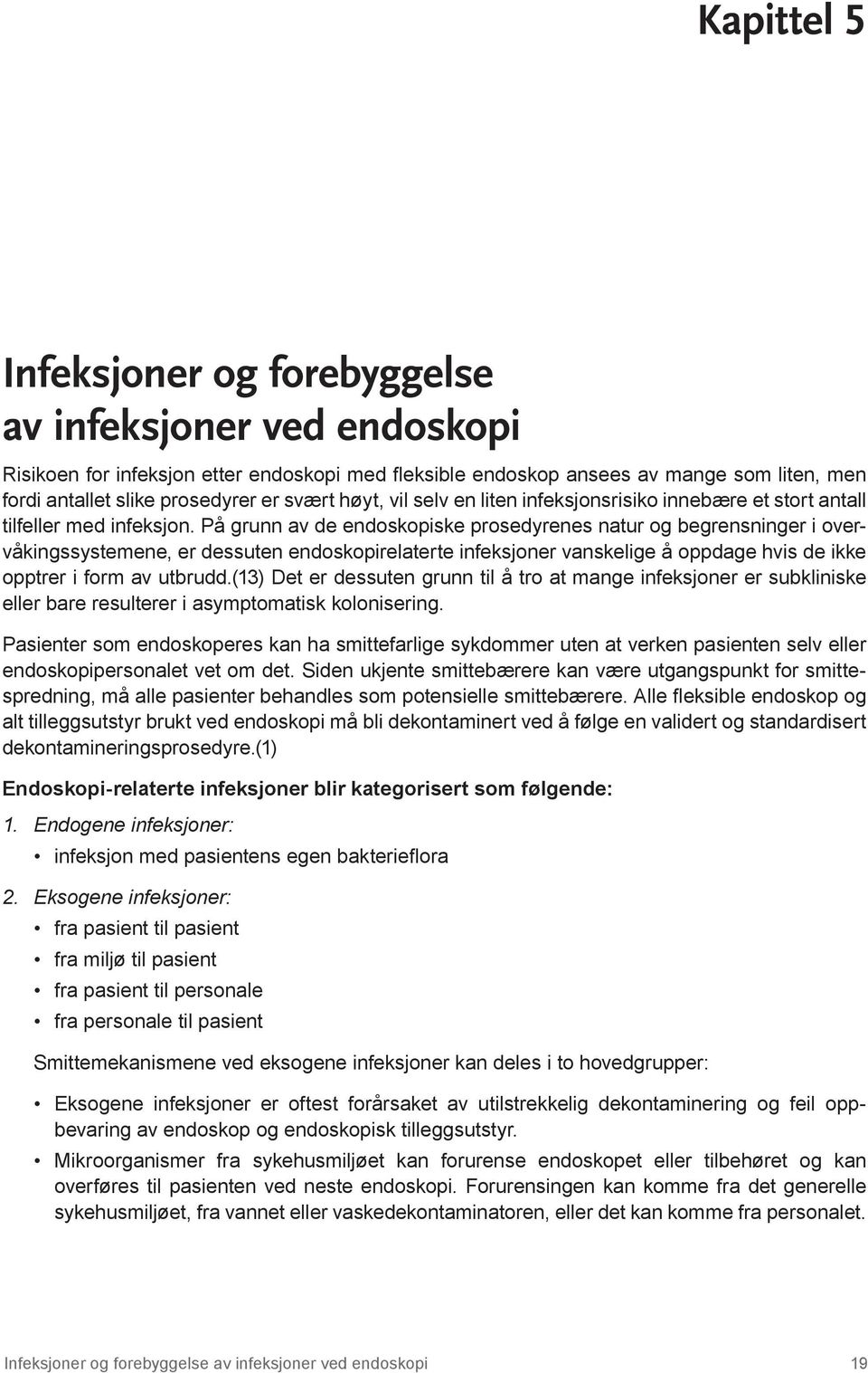 På grunn av de endoskopiske prosedyrenes natur og begrensninger i overvåkingssystemene, er dessuten endoskopirelaterte infeksjoner vanskelige å oppdage hvis de ikke opptrer i form av utbrudd.