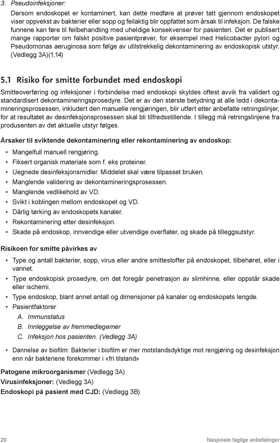 Det er publisert mange rapporter om falskt positive pasientprøver, for eksempel med Helicobacter pylori og Pseudomonas aeruginosa som følge av utilstrekkelig dekontaminering av endoskopisk utstyr.