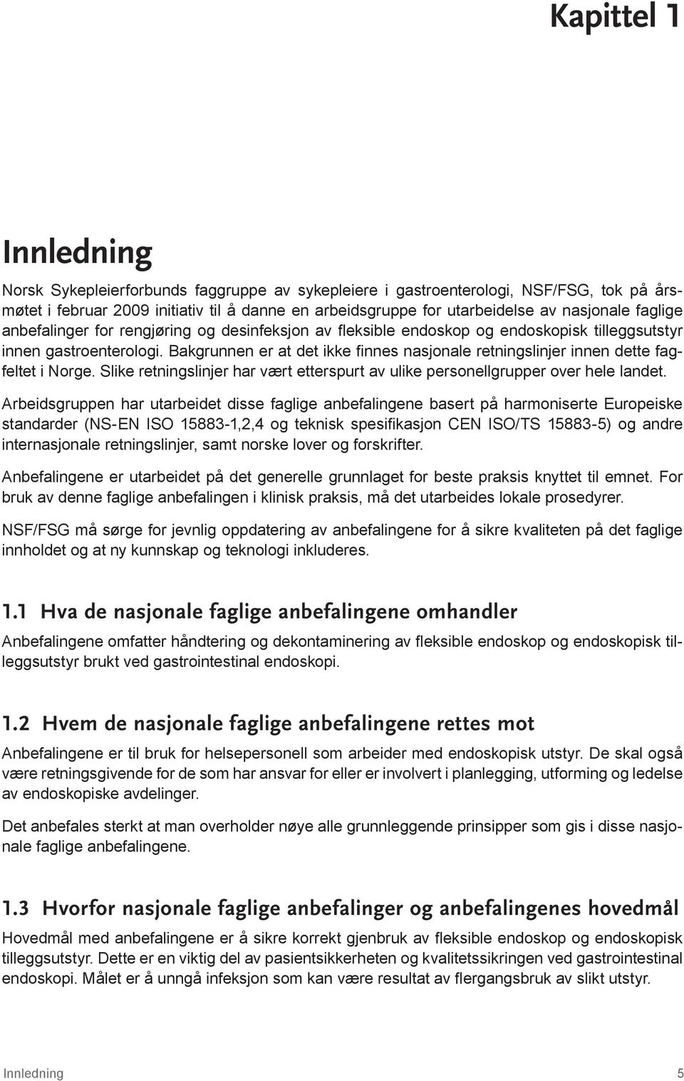 Bakgrunnen er at det ikke finnes nasjonale retningslinjer innen dette fagfeltet i Norge. Slike retningslinjer har vært etterspurt av ulike personellgrupper over hele landet.