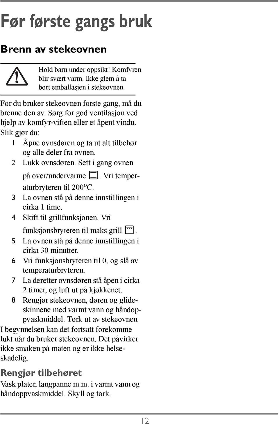 Sett i gang ovnen på over/undervarme. Vri temperaturbryteren til 200 o C. 3 La ovnen stå på denne innstillingen i cirka 1 time. 4 Skift til grillfunksjonen. Vri funksjonsbryteren til maks grill.