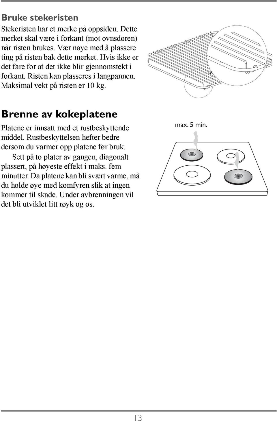 Maksimal vekt på risten er 10 kg. Brenne av kokeplatene Platene er innsatt med et rustbeskyttende middel. Rustbeskyttelsen hefter bedre dersom du varmer opp platene før bruk.