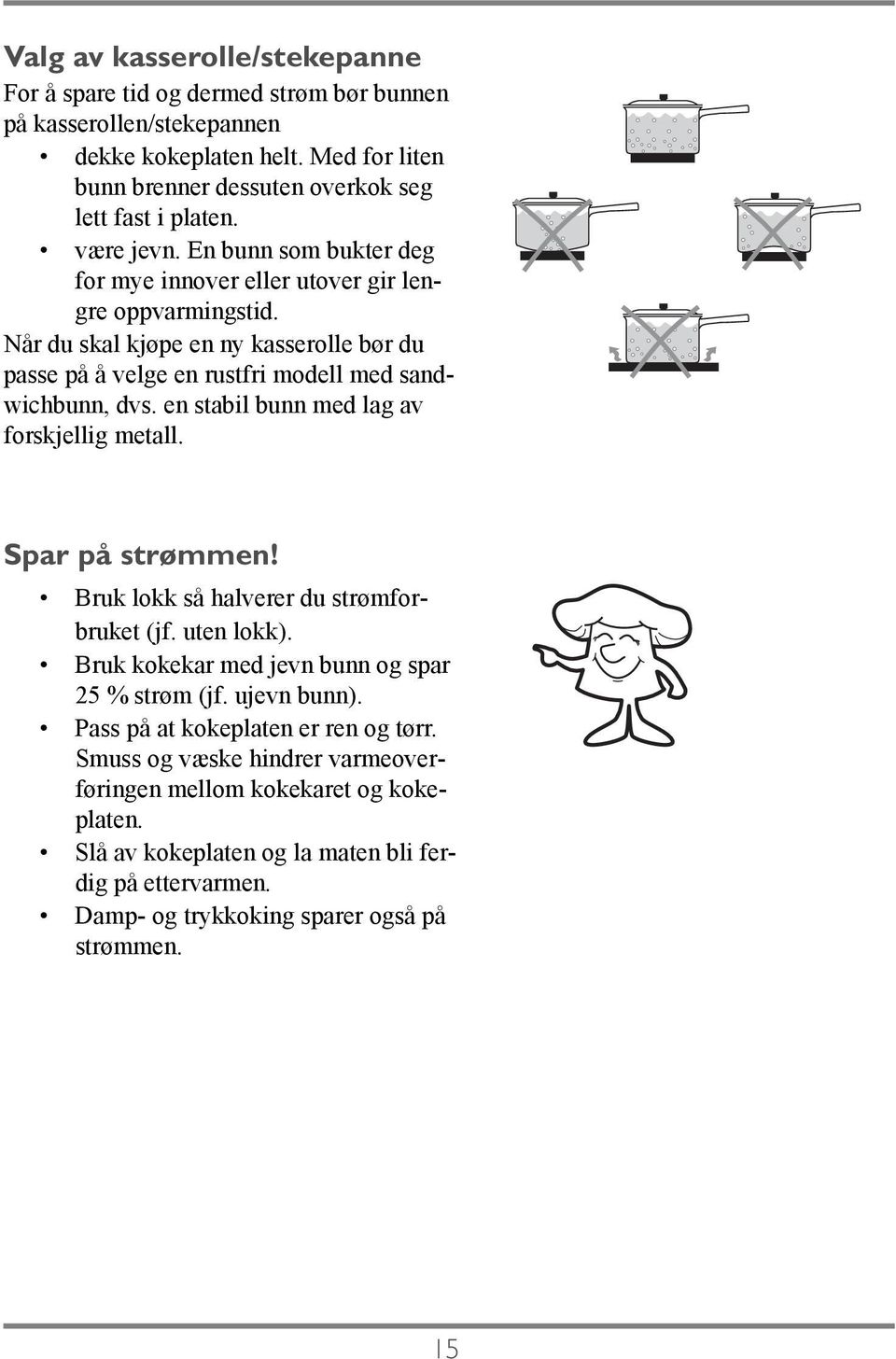 en stabil bunn med lag av forskjellig metall. Spar på strømmen! Bruk lokk så halverer du strømforbruket (jf. uten lokk). Bruk kokekar med jevn bunn og spar 25 % strøm (jf. ujevn bunn).