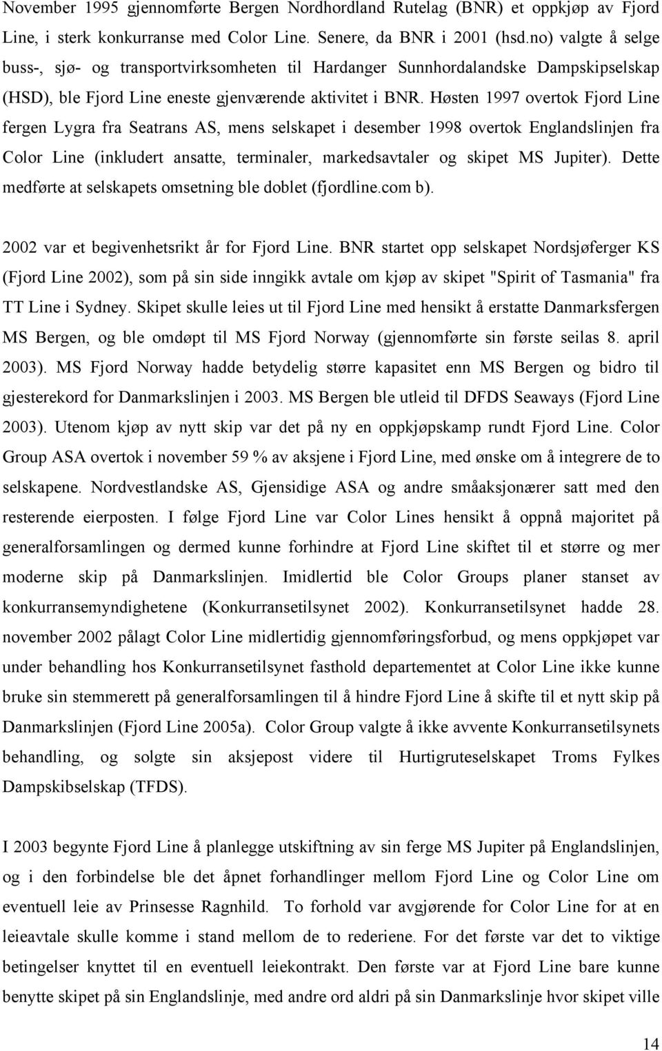 Høsten 1997 overtok Fjord Line fergen Lygra fra Seatrans AS, mens selskapet i desember 1998 overtok Englandslinjen fra Color Line (inkludert ansatte, terminaler, markedsavtaler og skipet MS Jupiter).