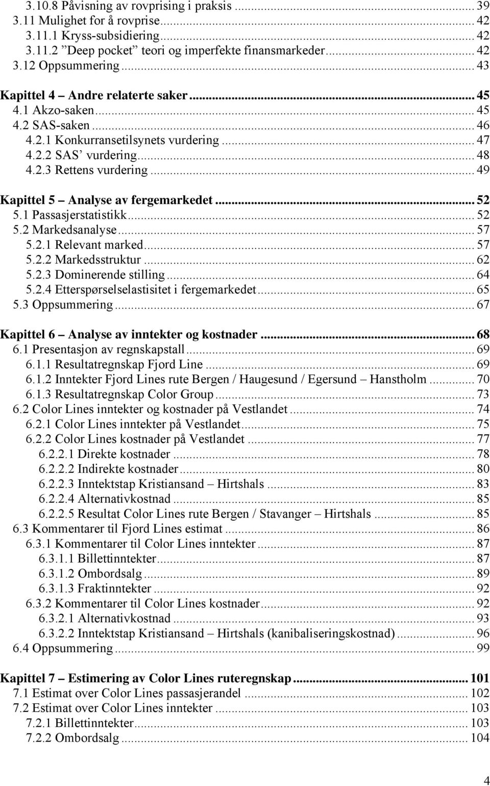 .. 49 Kapittel 5 Analyse av fergemarkedet... 52 5.1 Passasjerstatistikk... 52 5.2 Markedsanalyse... 57 5.2.1 Relevant marked... 57 5.2.2 Markedsstruktur... 62 5.2.3 Dominerende stilling... 64 5.2.4 Etterspørselselastisitet i fergemarkedet.