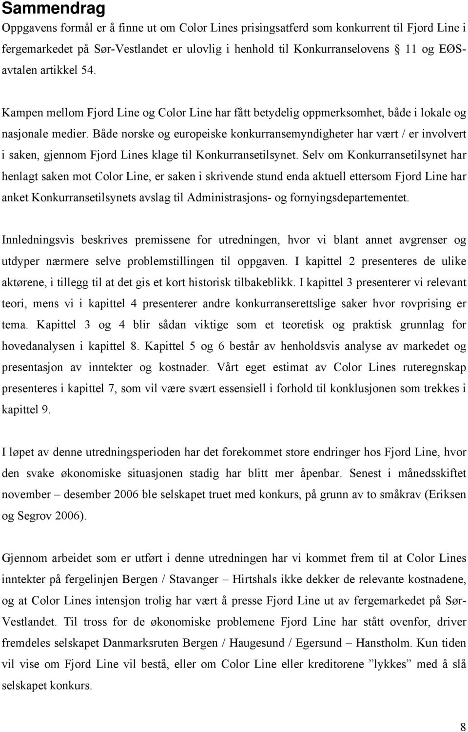 Både norske og europeiske konkurransemyndigheter har vært / er involvert i saken, gjennom Fjord Lines klage til Konkurransetilsynet.