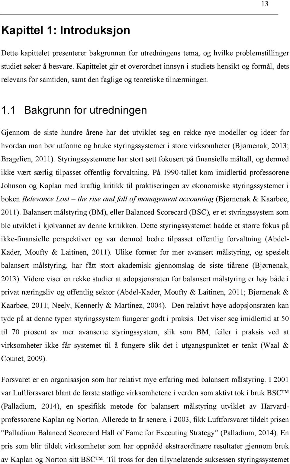 1 Bakgrunn for utredningen Gjennom de siste hundre årene har det utviklet seg en rekke nye modeller og ideer for hvordan man bør utforme og bruke styringssystemer i store virksomheter (Bjørnenak,