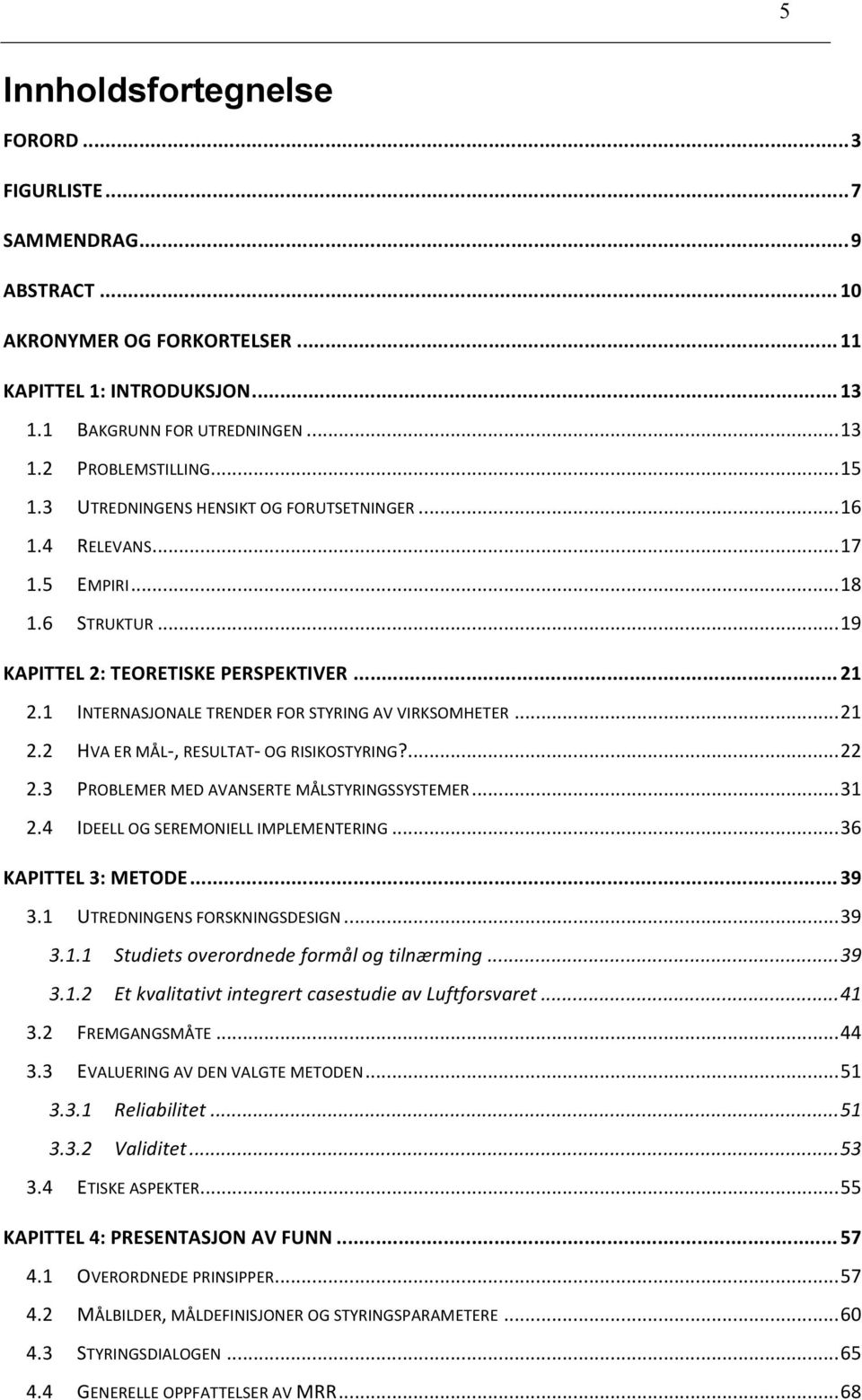 1 INTERNASJONALE TRENDER FOR STYRING AV VIRKSOMHETER... 21 2.2 HVA ER MÅL-, RESULTAT- OG RISIKOSTYRING?... 22 2.3 PROBLEMER MED AVANSERTE MÅLSTYRINGSSYSTEMER... 31 2.