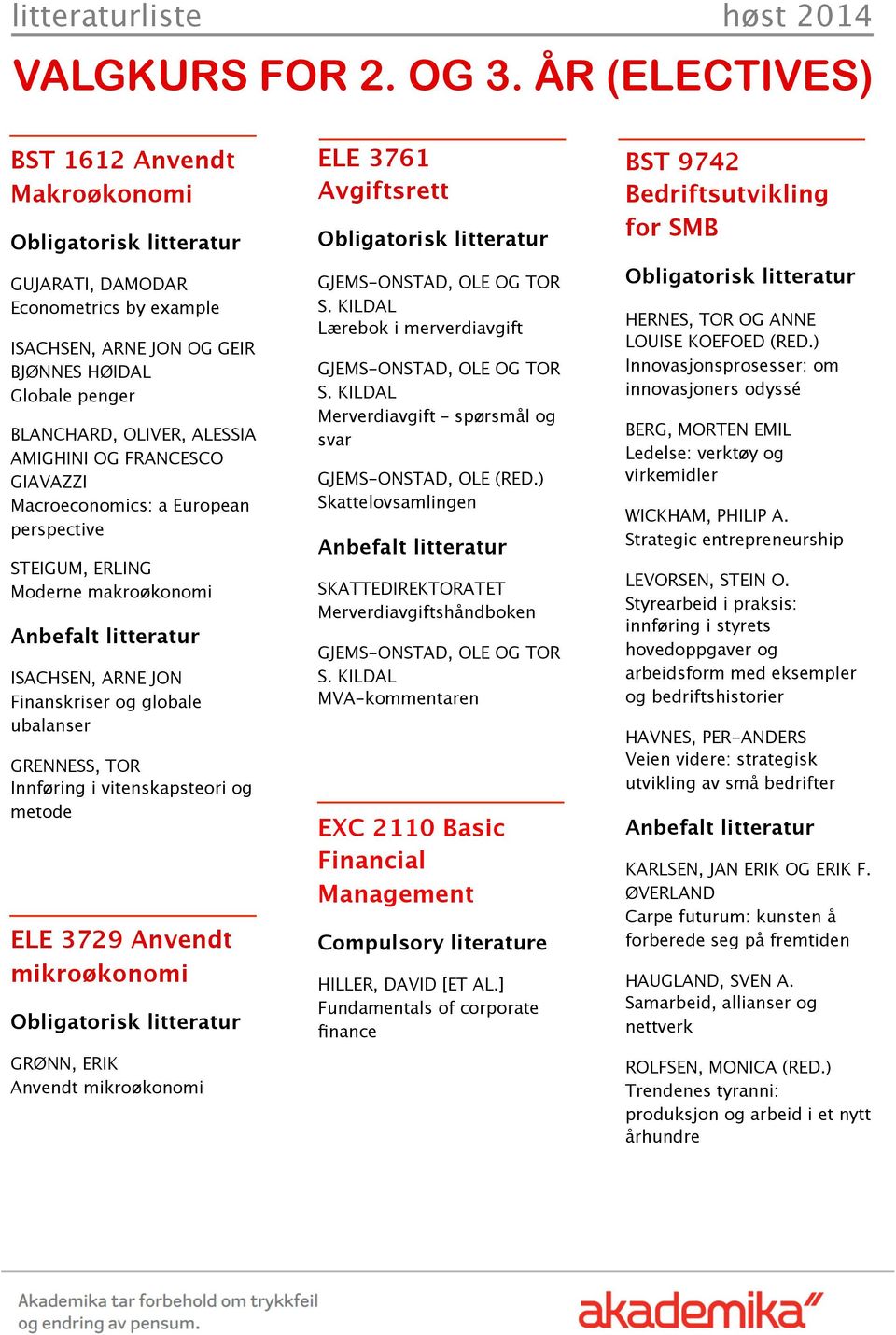 GIAVAZZI Macroeconomics: a European perspective STEIGUM, ERLING Moderne makroøkonomi ISACHSEN, ARNE JON Finanskriser og globale ubalanser GRENNESS, TOR Innføring i vitenskapsteori og metode ELE 3729