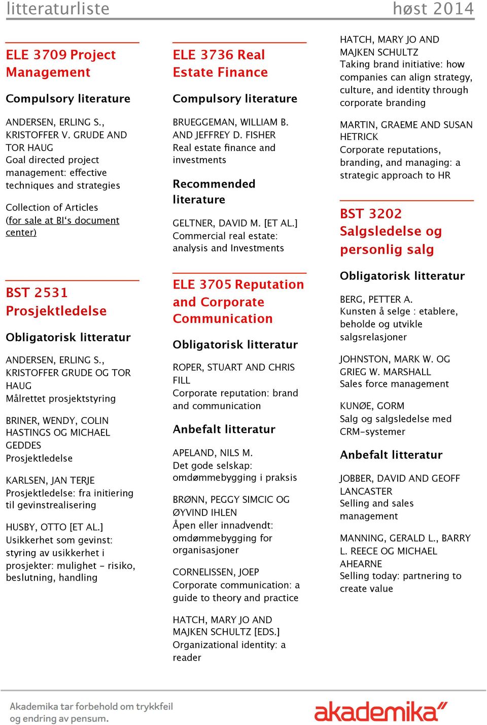 , KRISTOFFER GRUDE OG TOR HAUG Målrettet prosjektstyring BRINER, WENDY, COLIN HASTINGS OG MICHAEL GEDDES Prosjektledelse KARLSEN, JAN TERJE Prosjektledelse: fra initiering til gevinstrealisering