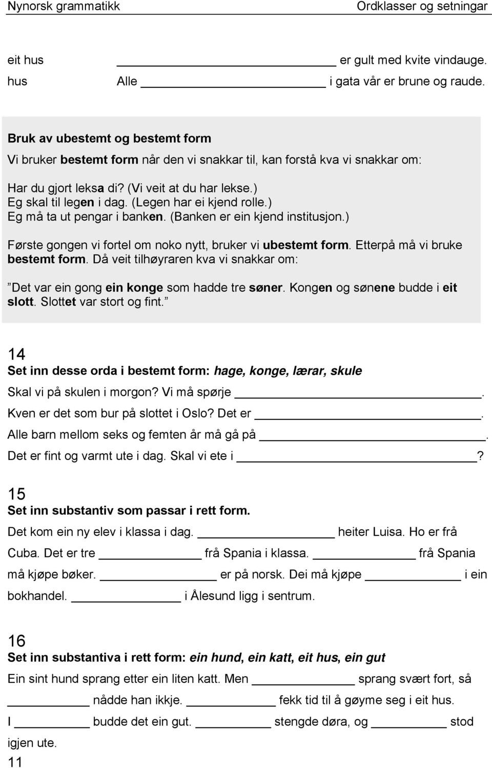 (Legen har ei kjend rolle.) Eg må ta ut pengar i banken. (Banken er ein kjend institusjon.) Første gongen vi fortel om noko nytt, bruker vi ubestemt form. Etterpå må vi bruke bestemt form.